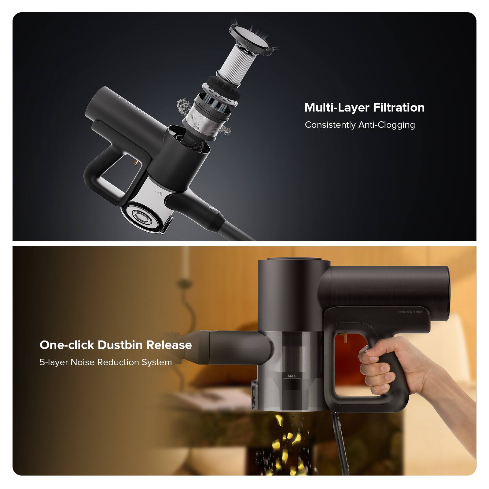 Multi-Layer Filtration  
Consistently Anti-Clogging  

One-click Dustbin Release  
5-layer Noise Reduction System