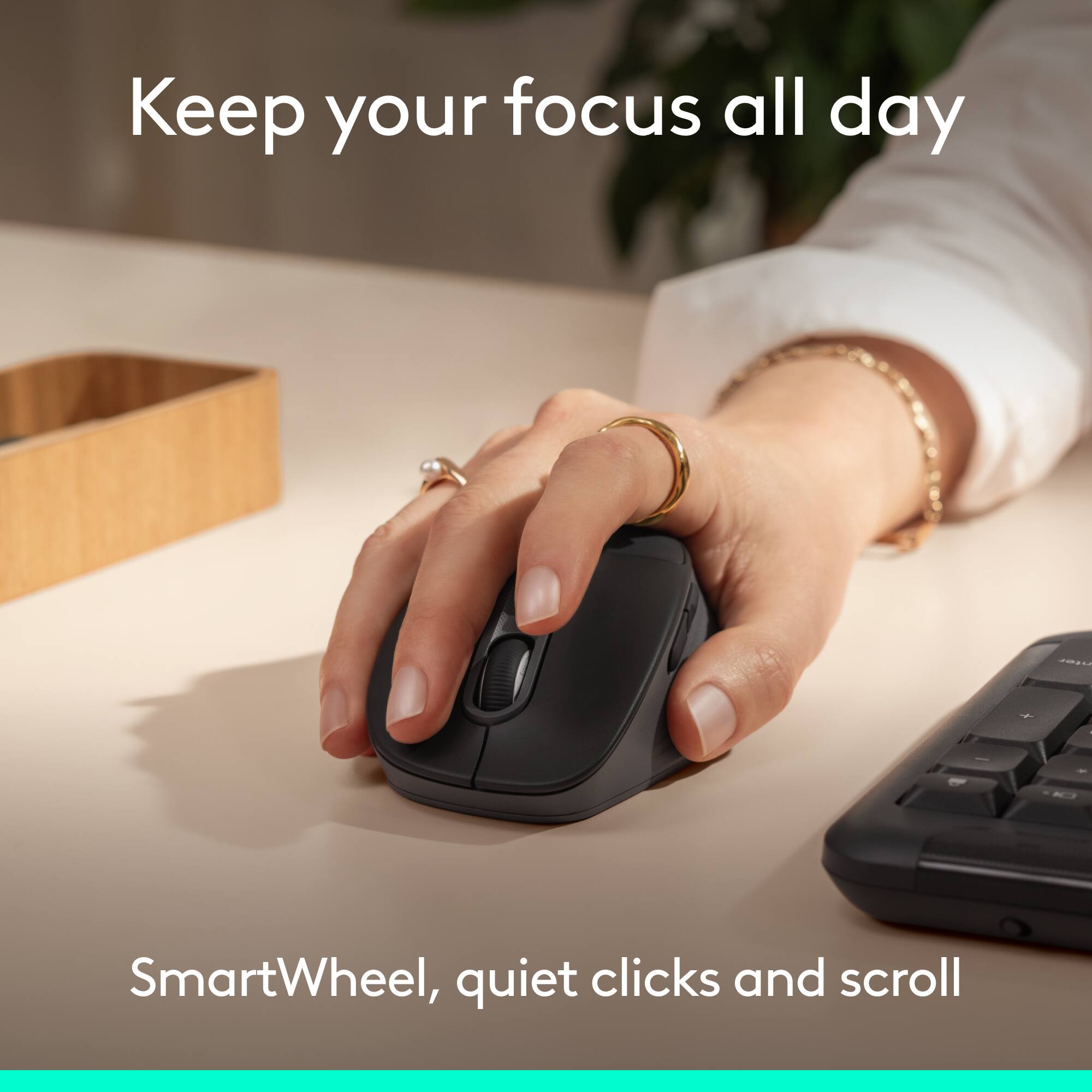 Keep your focus all day

SmartWheel, quiet clicks and scroll