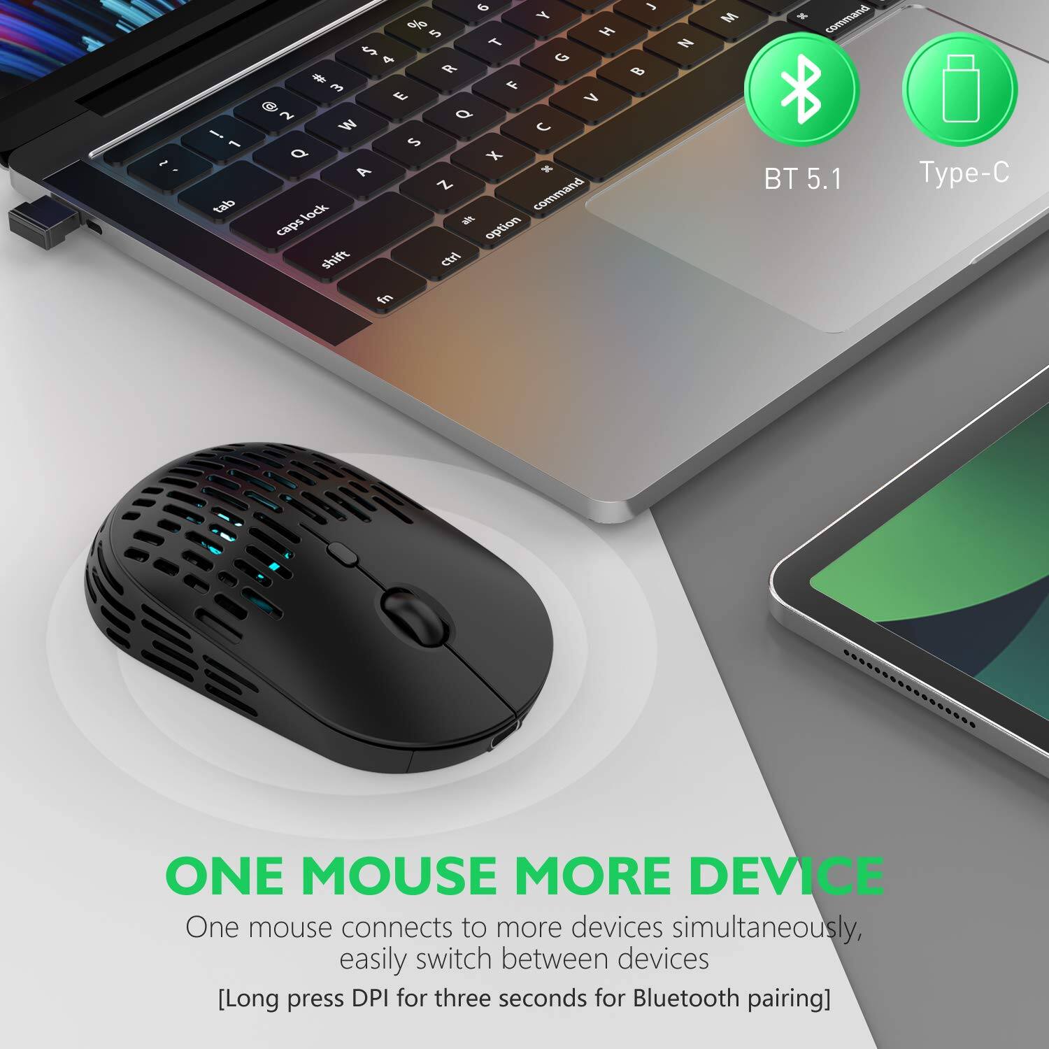 - i 1 tab 9 a Y ta H $ T 4 G R -   E V   Q W C S Q X A W Z command lack a caps option shift ctri in 2  N M  command BT 5.1 Type- ONE MOUSE MORE DEVICE

One mouse connects to more devices simultaneously, easily switch between devices [Long press DPI for three seconds for Bluetooth pairing]