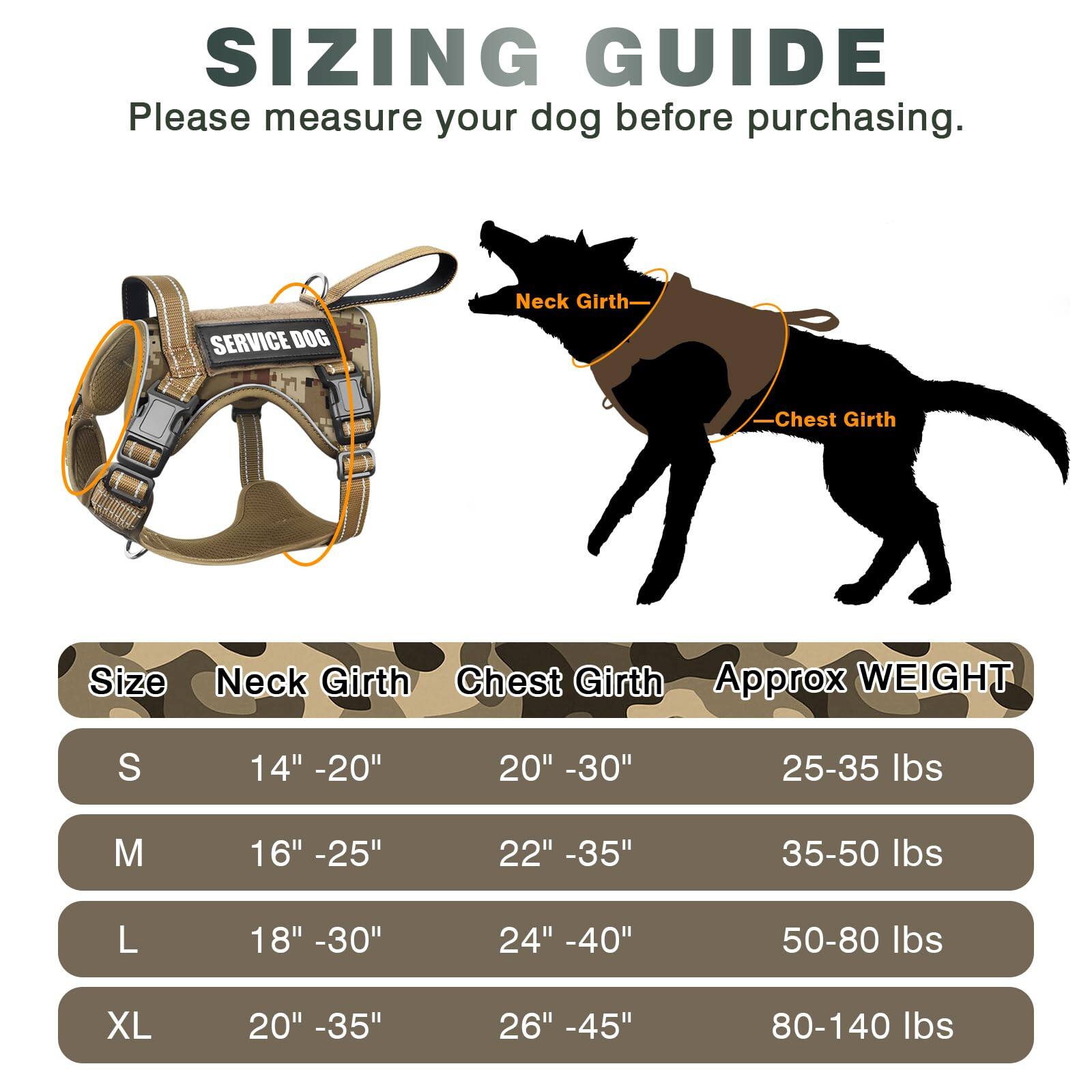 **SIZING GUIDE**

Please measure your dog before purchasing.

| Size | Neck Girth | Chest Girth | Approx WEIGHT |
|------|-----------|------------|--------------|
| S    | 14" - 20"  | 20" - 30"   | 25-35 lbs     |
| M    | 16" - 25"  | 22" - 35"   | 35-50 lbs     |
| L    | 18" - 30"  | 24" - 40"   | 50-80 lbs     |
| XL   | 20" - 35"  | 26" - 45"   | 80-140 lbs    |
