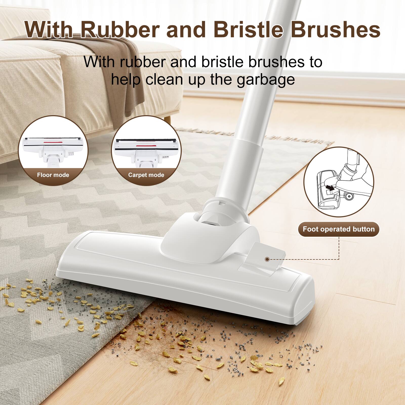 With Rubber and Bristle Brushes

With rubber and bristle brushes to help clean up the garbage

- Floor mode
- Carpet mode

Foot operated button
