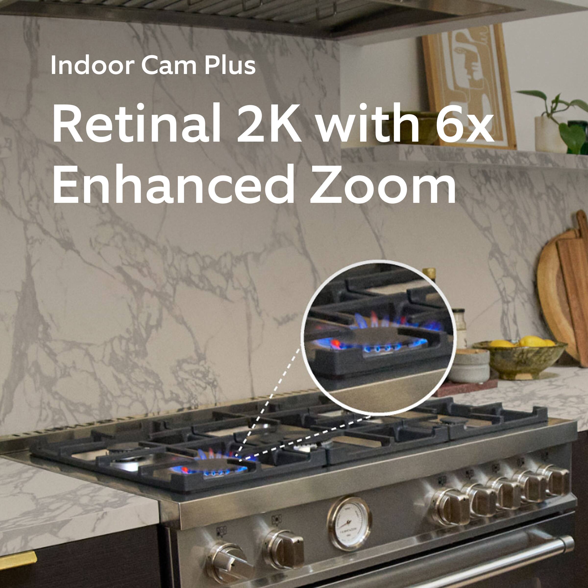 Indoor Cam Plus  
Retinal 2K with 6x Enhanced Zoom