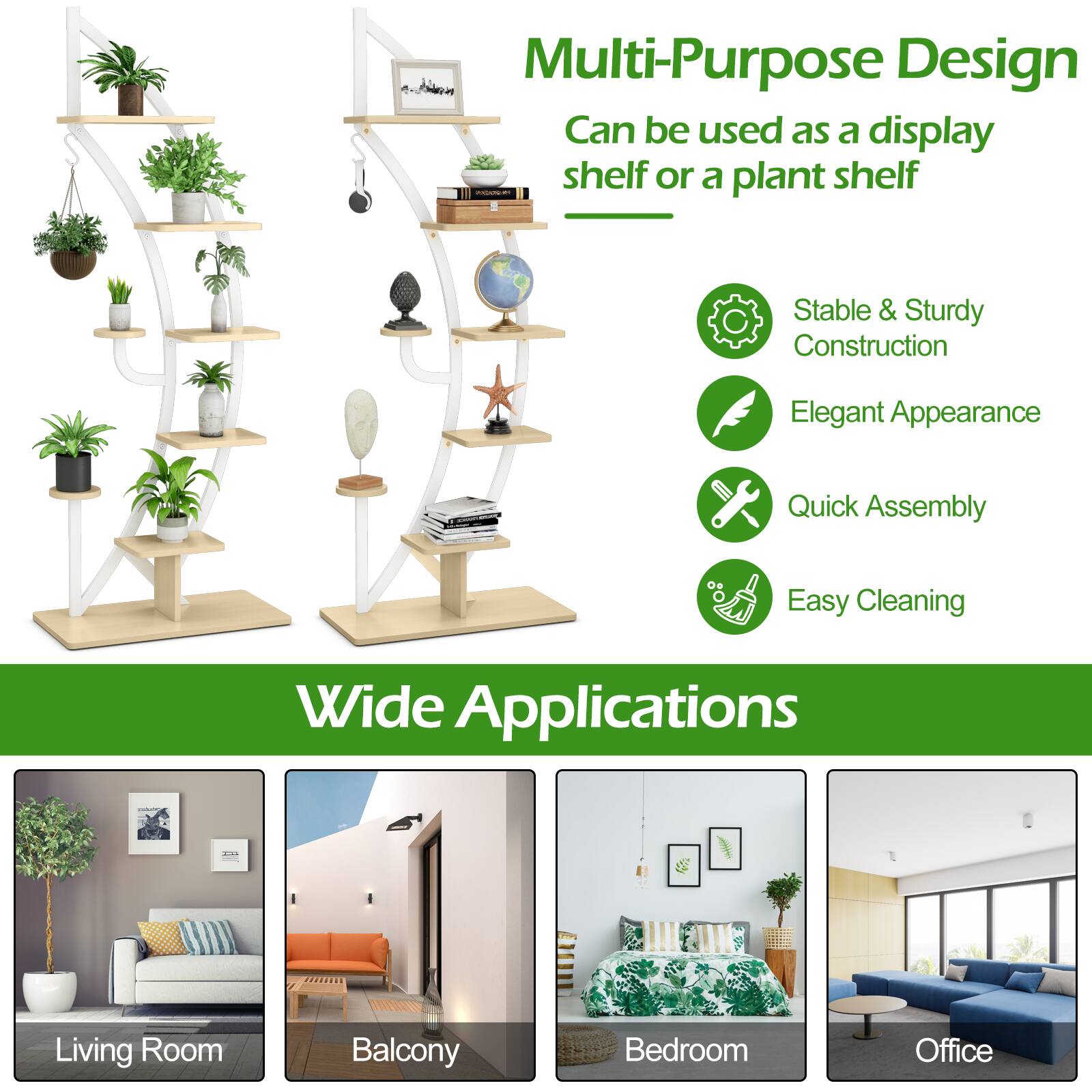 Multi-Purpose Design  
Can be used as a display shelf or a plant shelf  

Stable & Sturdy Construction  
Elegant Appearance  
Quick Assembly  
Easy Cleaning  

Wide Applications  
Living Room  
Balcony  
Bedroom  
Office