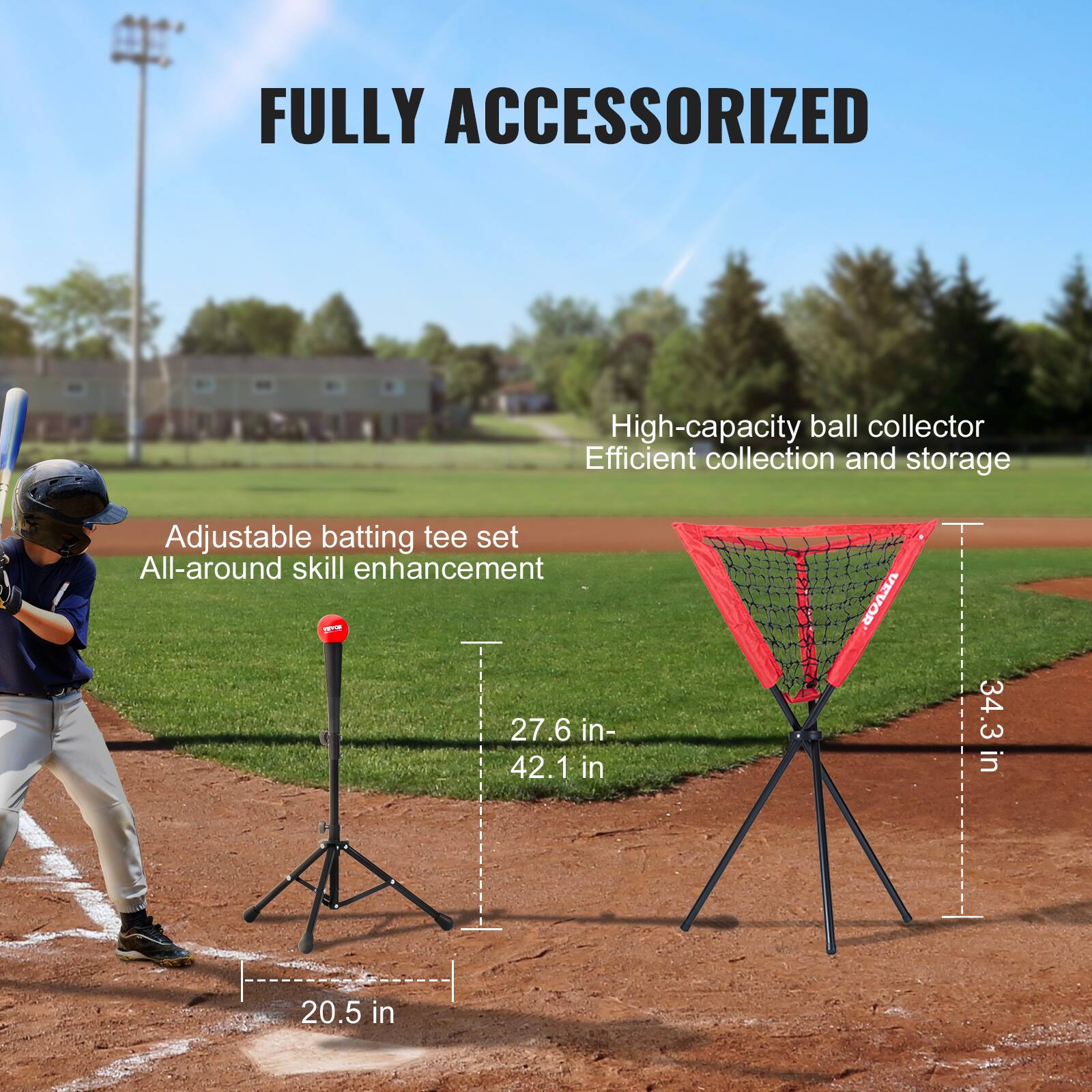 FULLY ACCESSORIZED

Adjustable batting tee set

All-around skill enhancement

High-capacity ball collector

Efficient collection and storage

27.6 in - 42.1 in

34.3 in

20.5 in