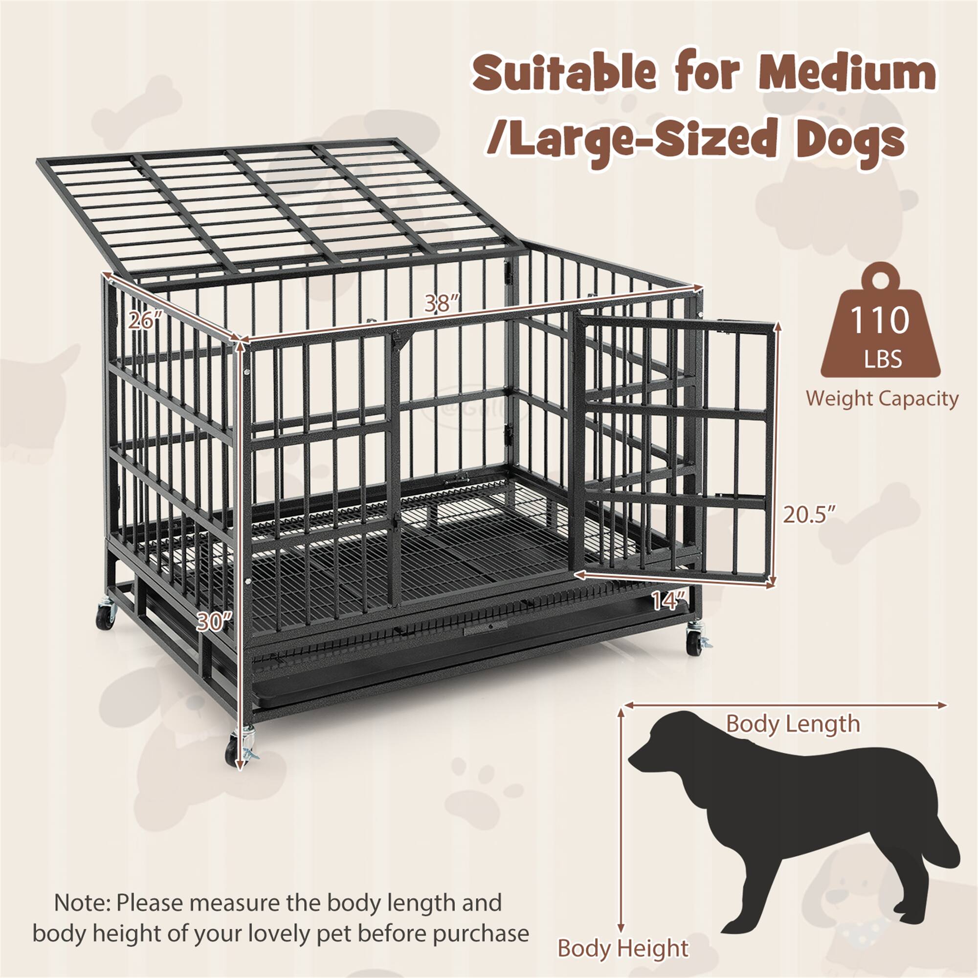 Suitable for Medium / Large-Sized Dogs

110 LBS Weight Capacity

26" 38" 30" 20.5" 14"

Note: Please measure the body length and body height of your lovely pet before purchase

Body Length
Body Height