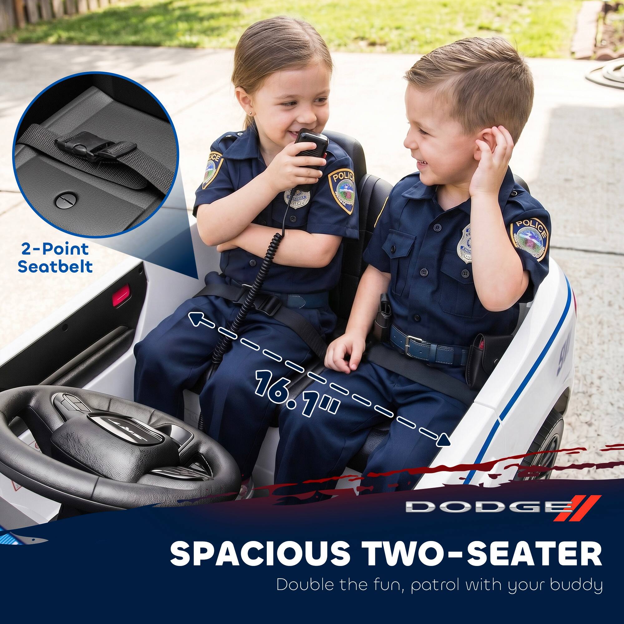 2-Point Seatbelt CE oTA ON POLIC o T0A POLICE 16.1" DODGE SPACIOUS TWO-SEATER Double the fun, patrol with your buddy