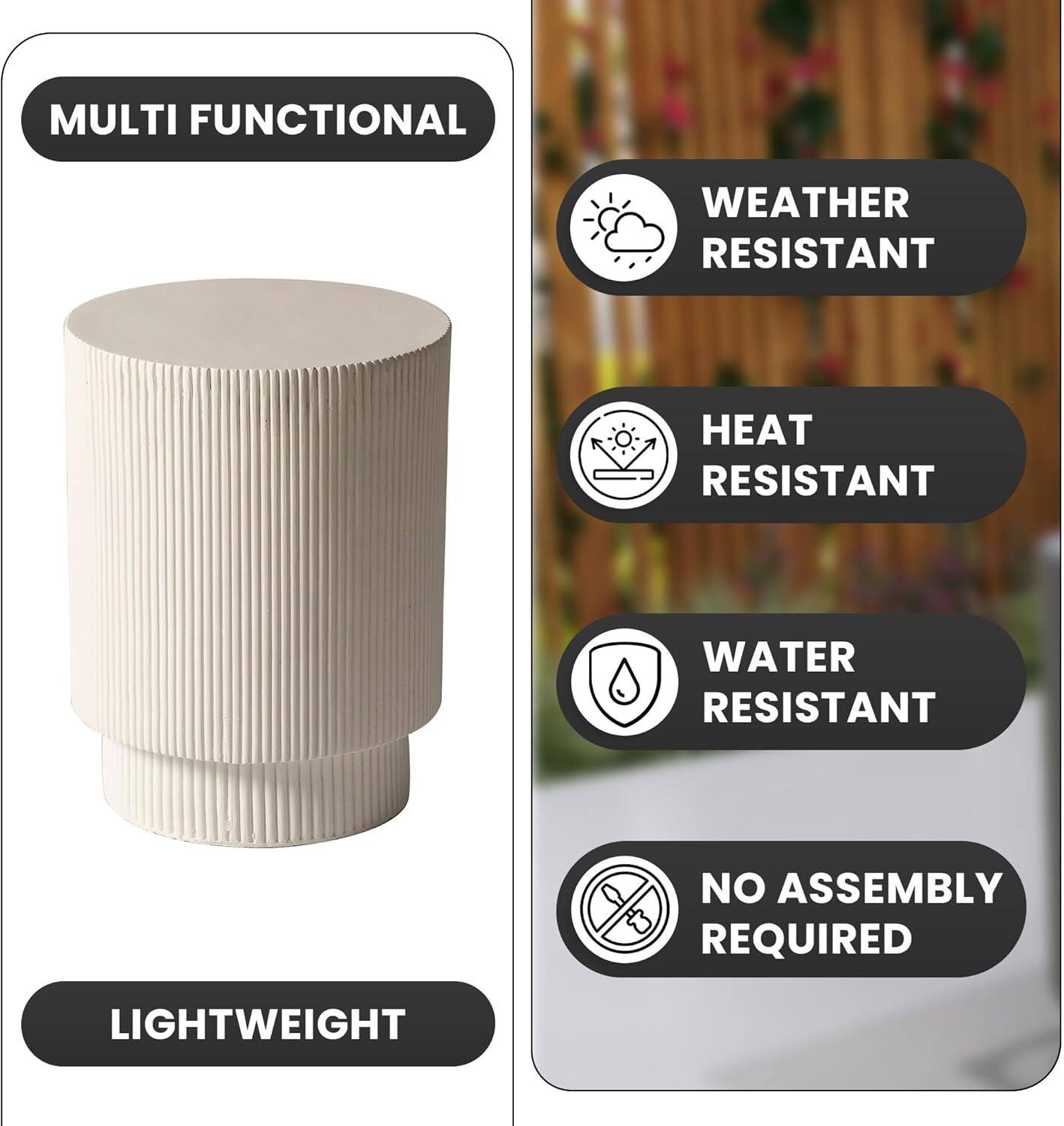 MULTI FUNCTIONAL  
WEATHER RESISTANT  
HEAT RESISTANT  
WATER RESISTANT  
NO ASSEMBLY REQUIRED  
LIGHTWEIGHT