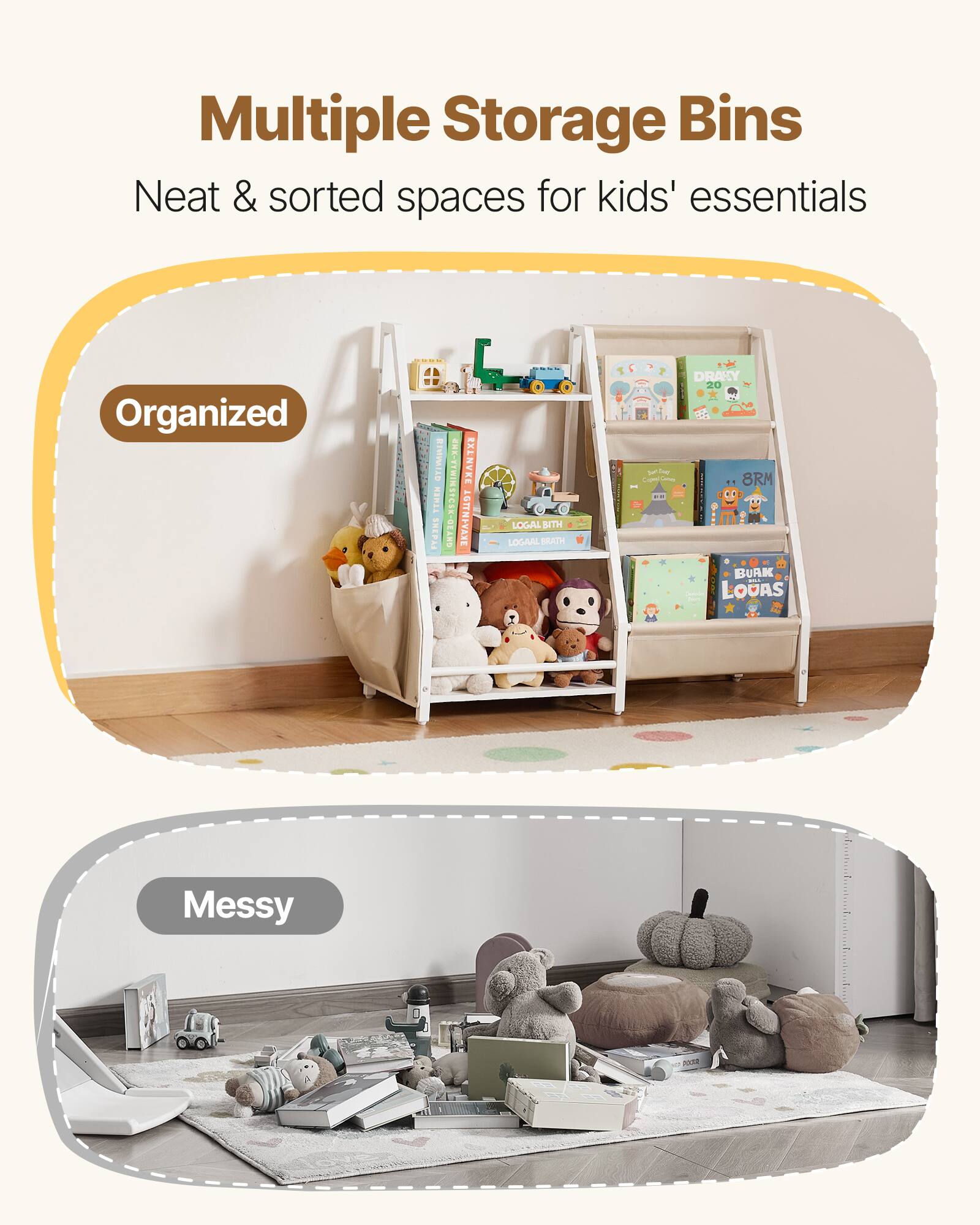 Multiple Storage Bins  
Neat & sorted spaces for kids' essentials  

Organized  

Messy