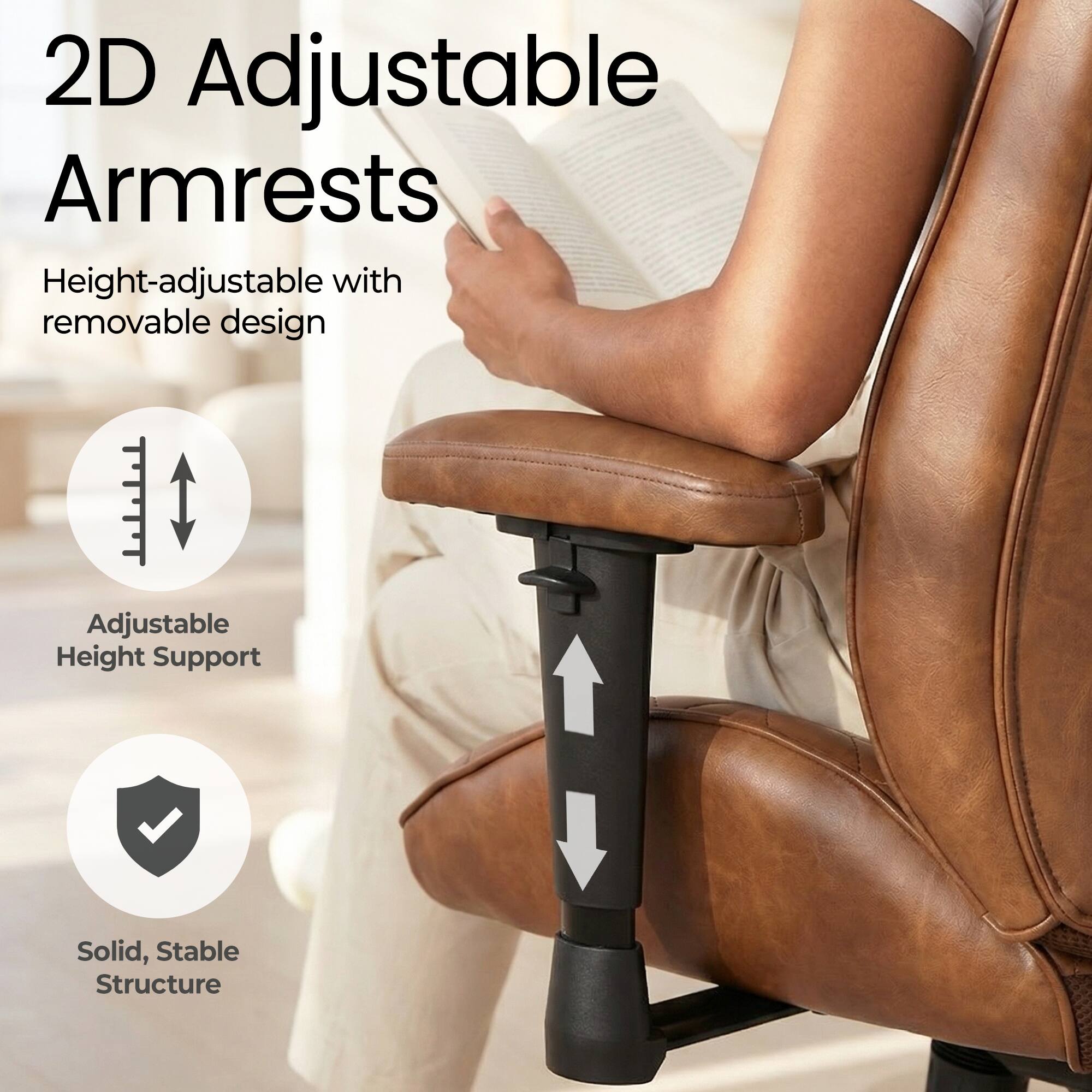 2D Adjustable Armrests  
Height-adjustable with removable design  
Adjustable Height Support  
Solid, Stable Structure