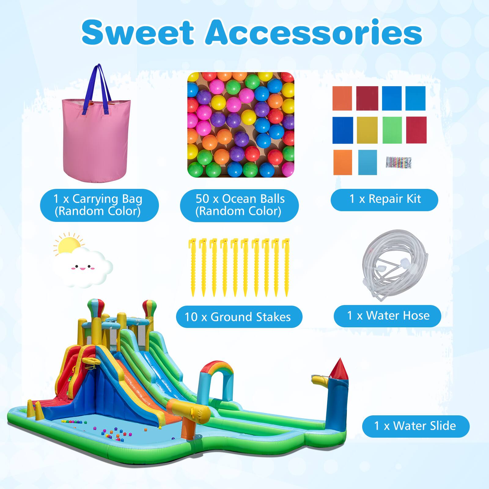 Sweet Accessories

- 1 x Carrying Bag (Random Color)
- 50 x Ocean Balls (Random Color)
- 1 x Repair Kit
- 10 x Ground Stakes
- 1 x Water Hose
- 1 x Water Slide