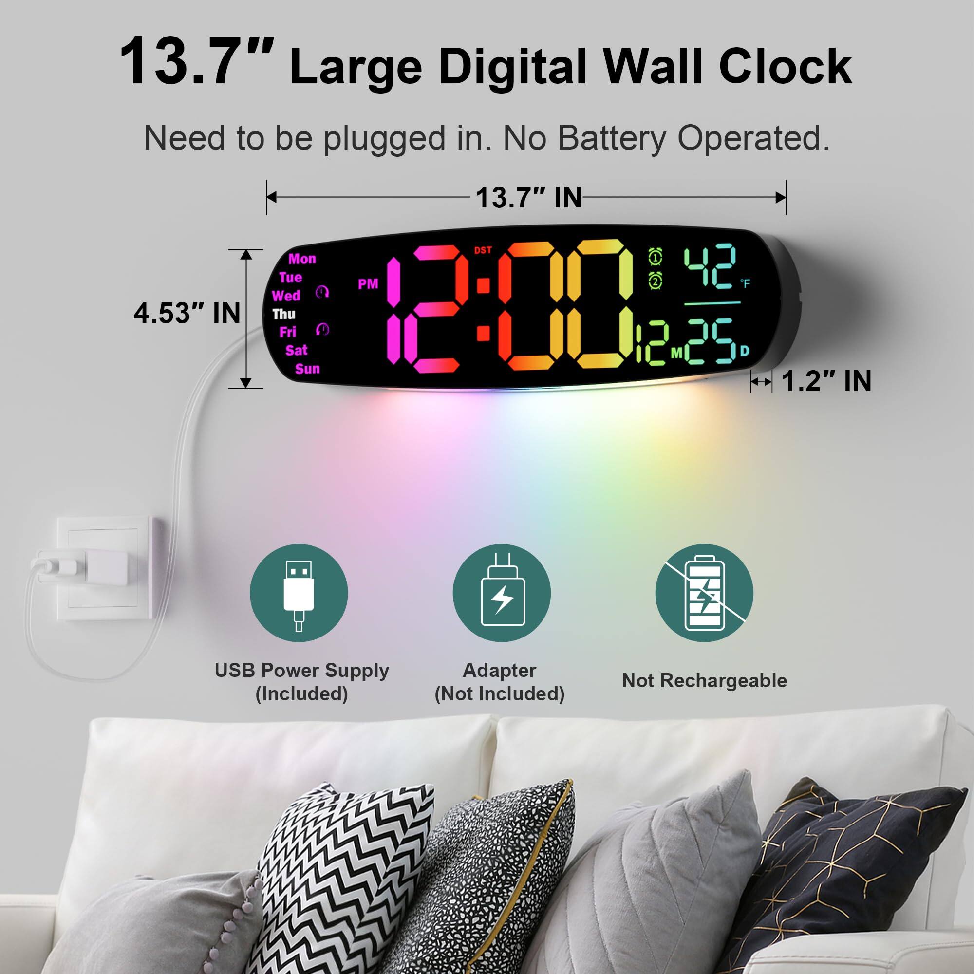 13.7" Large Digital Wall Clock  
Need to be plugged in. No Battery Operated.  

13.7" IN  
4.53" IN  
1.2" IN  

USB Power Supply (Included)  
Adapter (Not Included)  
Not Rechargeable