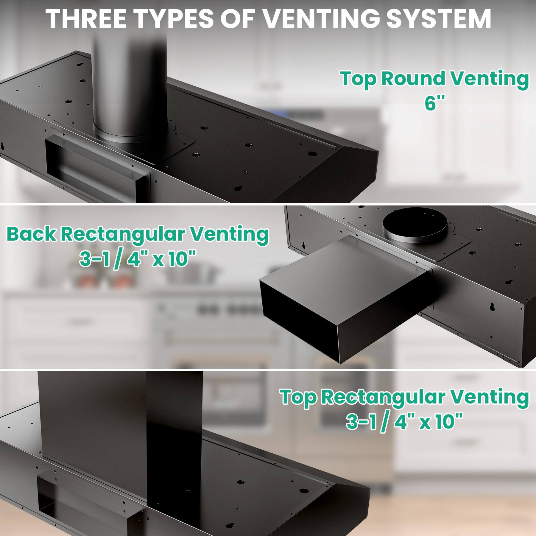THREE TYPES OF VENTING SYSTEM

Top Round Venting 6"

Back Rectangular Venting 3-1/4" x 10"

Top Rectangular Venting 3-1/4" x 10"