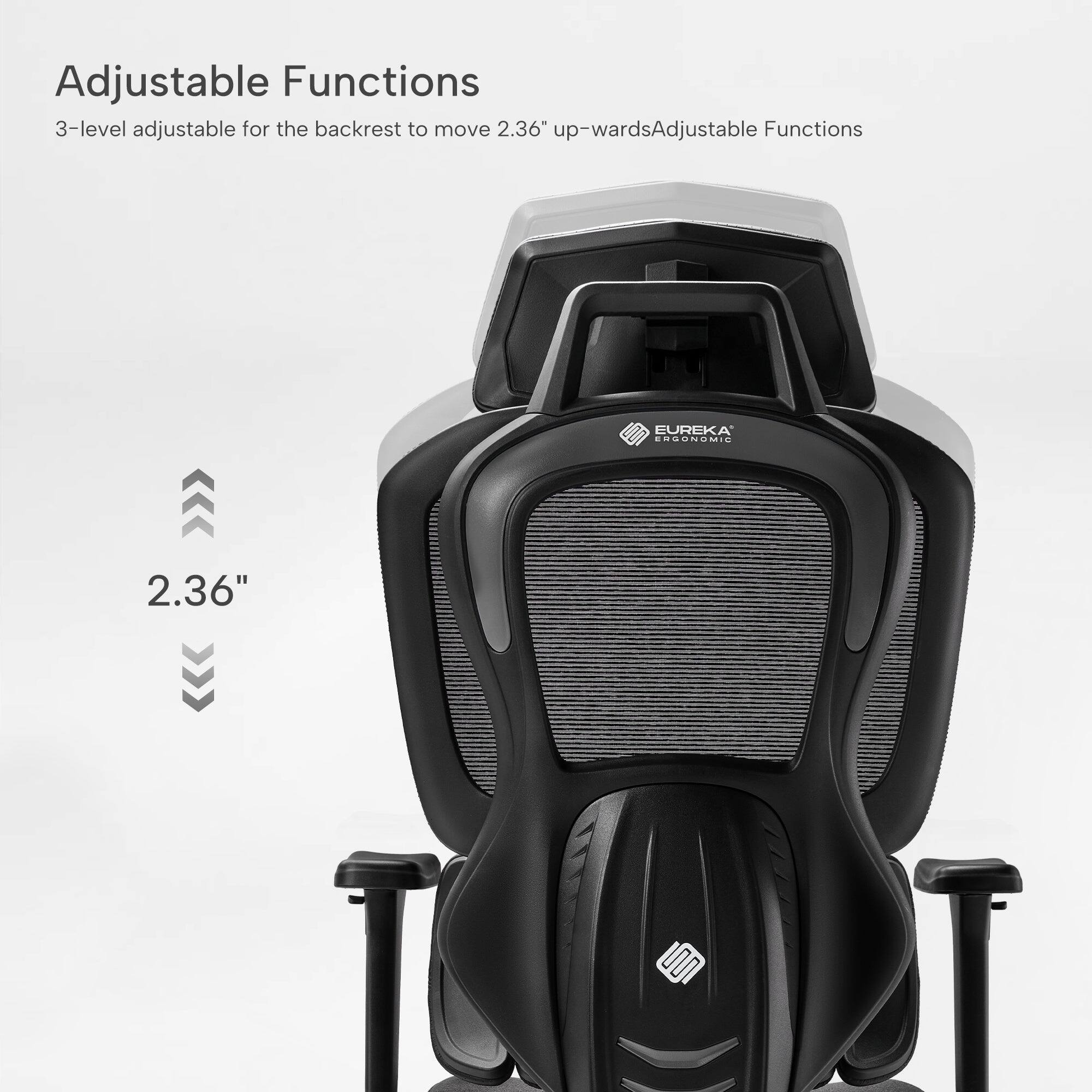 Adjustable Functions

3-level adjustable for the backrest to move 2.36" up-wards

Adjustable Functions

EUREKA ERGONOMIC

2.36"