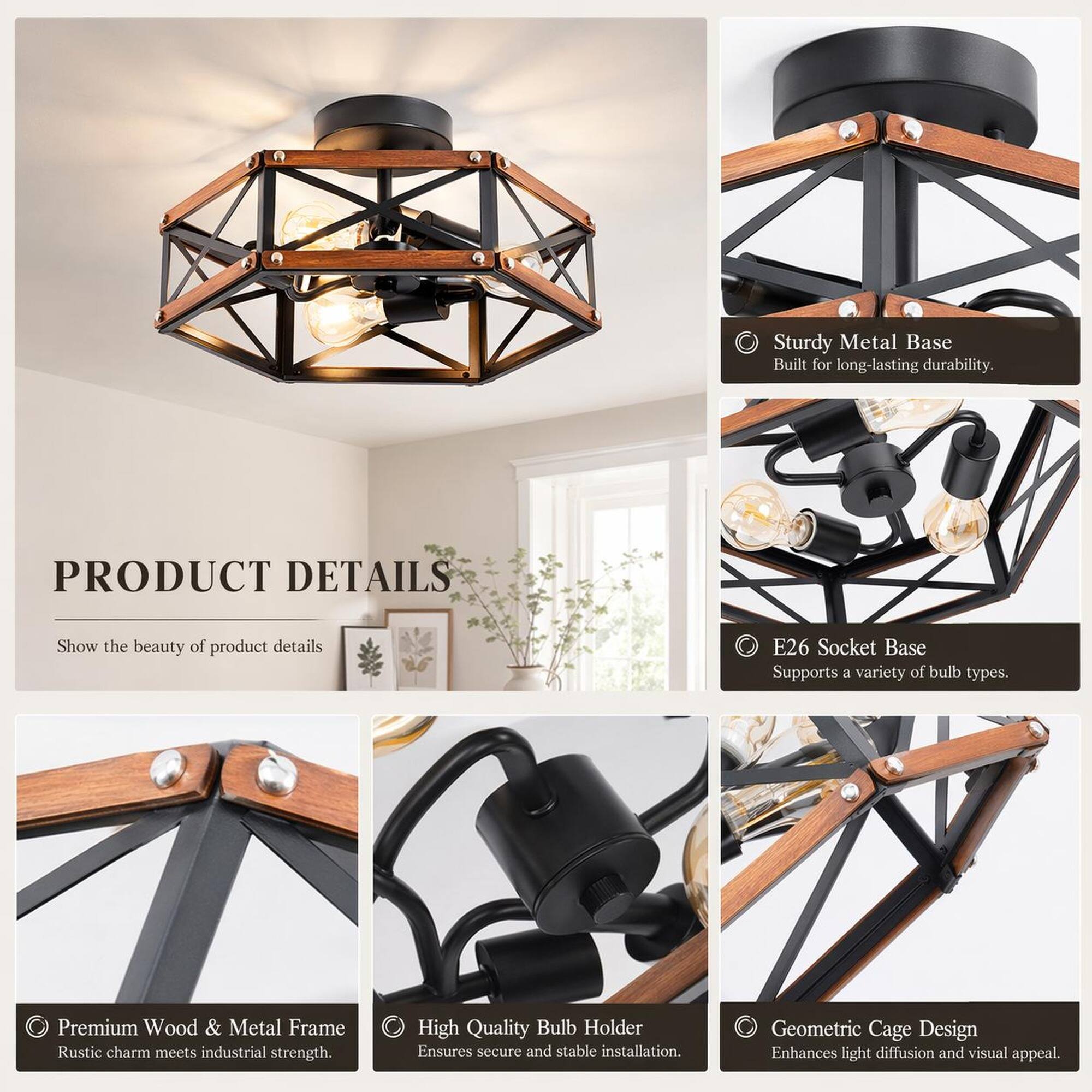 Sturdy Metal Base Built for long-lasting durability.

PRODUCT DETAILS
Show the beauty of product details

E26 Socket Base Supports a variety of bulb types.

Premium Wood & Metal Frame Rustic charm meets industrial strength.

High Quality Bulb Holder Ensures secure and stable installation.

Geometric Cage Design Enhances light diffusion and visual appeal.