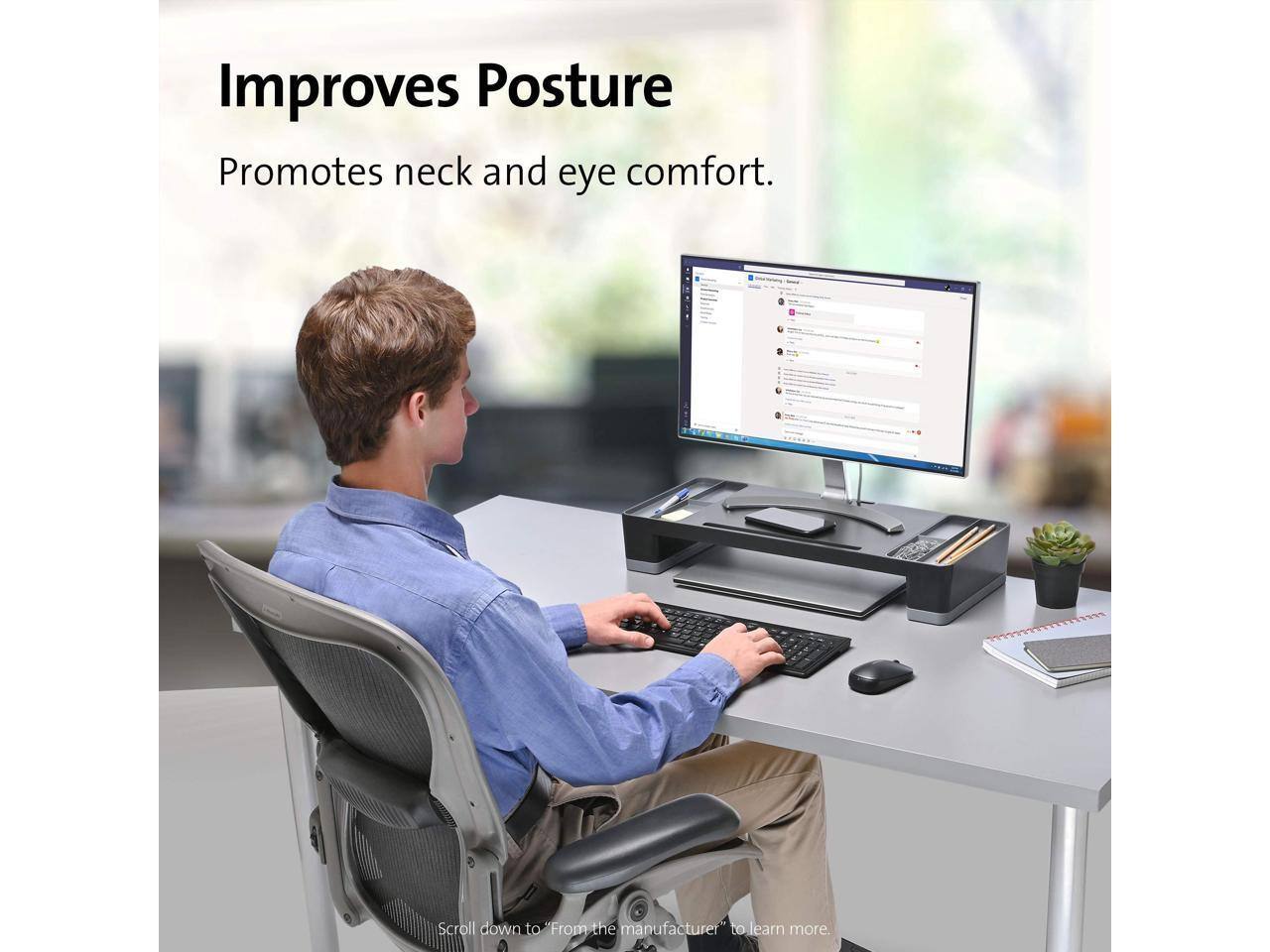 Improves Posture  
Promotes neck and eye comfort.  

Scroll down to "From the manufacturer" to learn more.