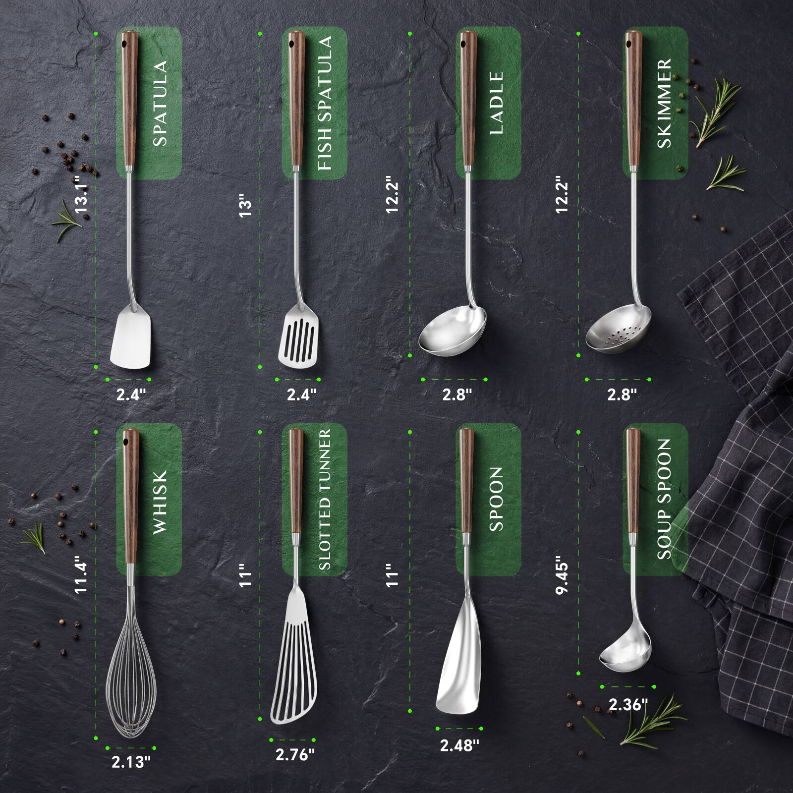 13.1" SPATULA  
13" SPATULA FISH  
12.2" LADLE  
12.2" SKIMMER  
11.4" WHISK  
11" SLOTTED TURNER  
9.45" SPOON  
2.36" SOUP SPOON