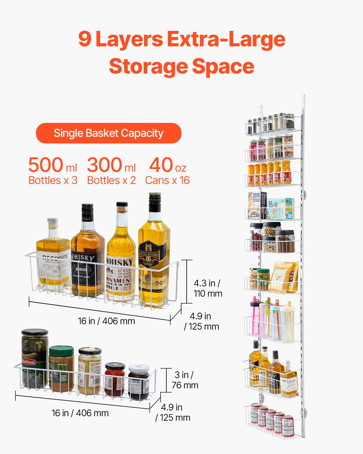 9 Layers Extra-Large Storage Space

Single Basket Capacity

500 ml Bottles x 3  
300 ml Bottles x 2  
40 oz Cans x 16

4.3 in / 110 mm  
4.9 in / 125 mm  
16 in / 406 mm  
3 in / 76 mm  
4.9 in / 125 mm