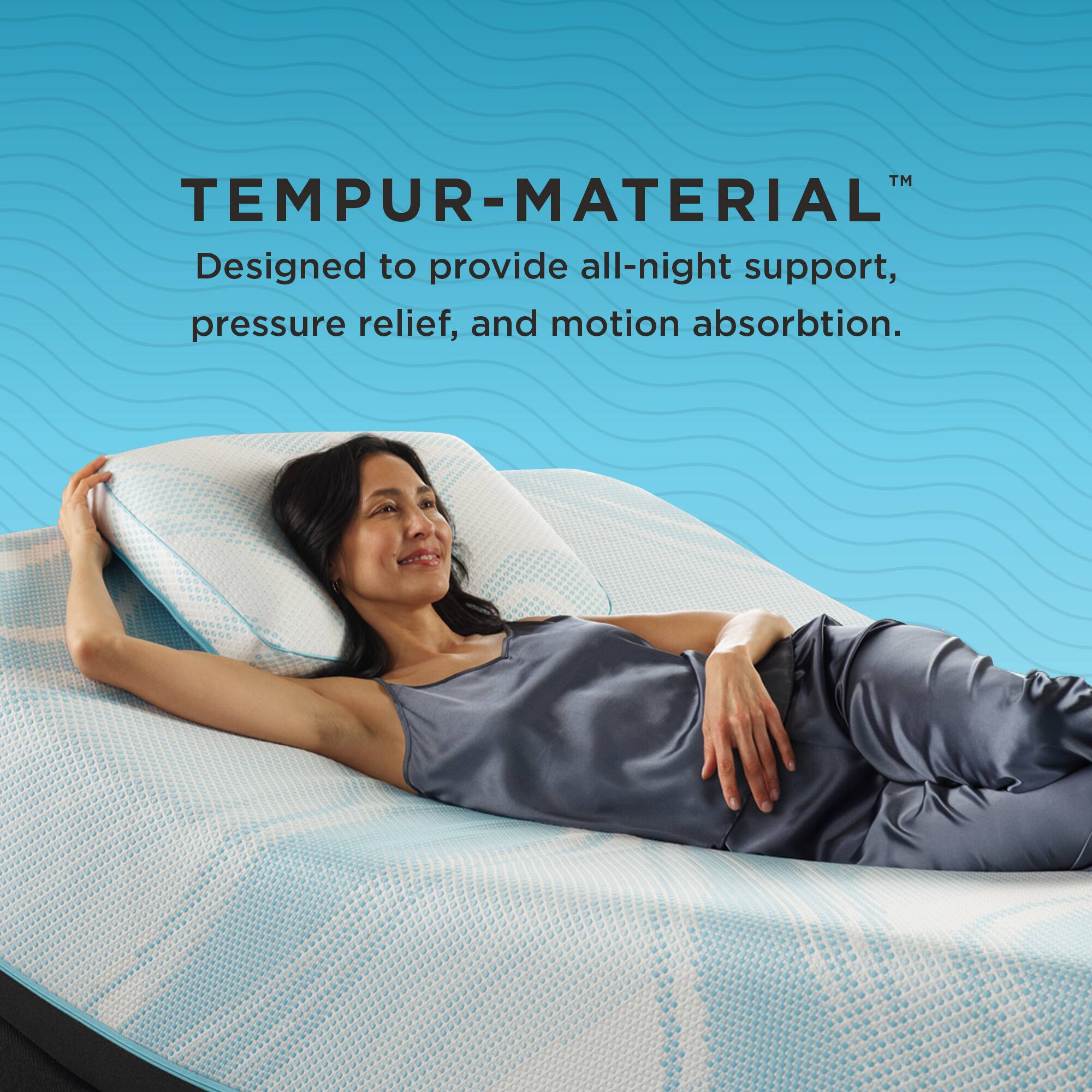TEMPUR-MATERIAL™  
Designed to provide all-night support, pressure relief, and motion absorption.