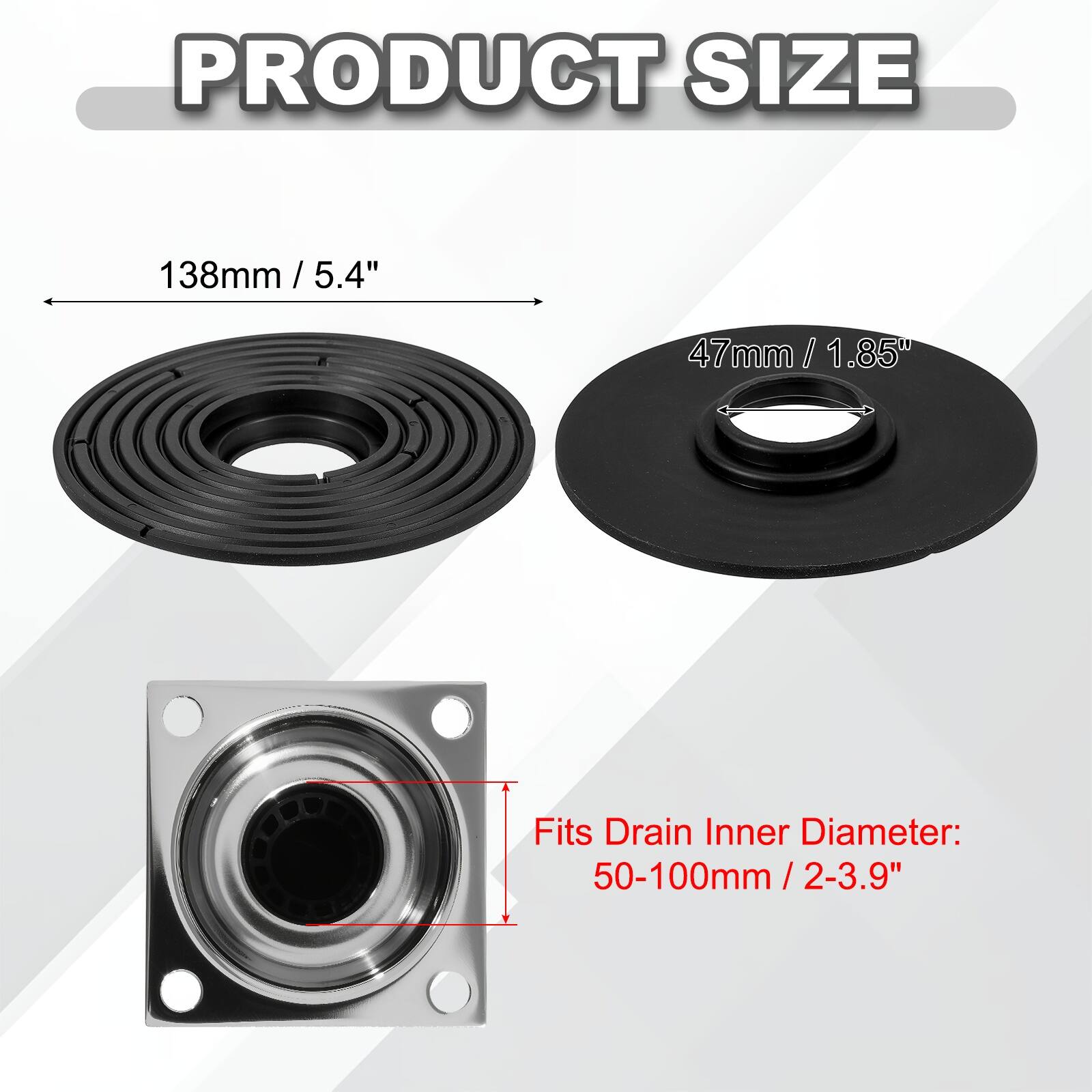 PRODUCT SIZE

138mm / 5.4"  
47mm / 1.85"  

Fits Drain Inner Diameter:  
50-100mm / 2-3.9"