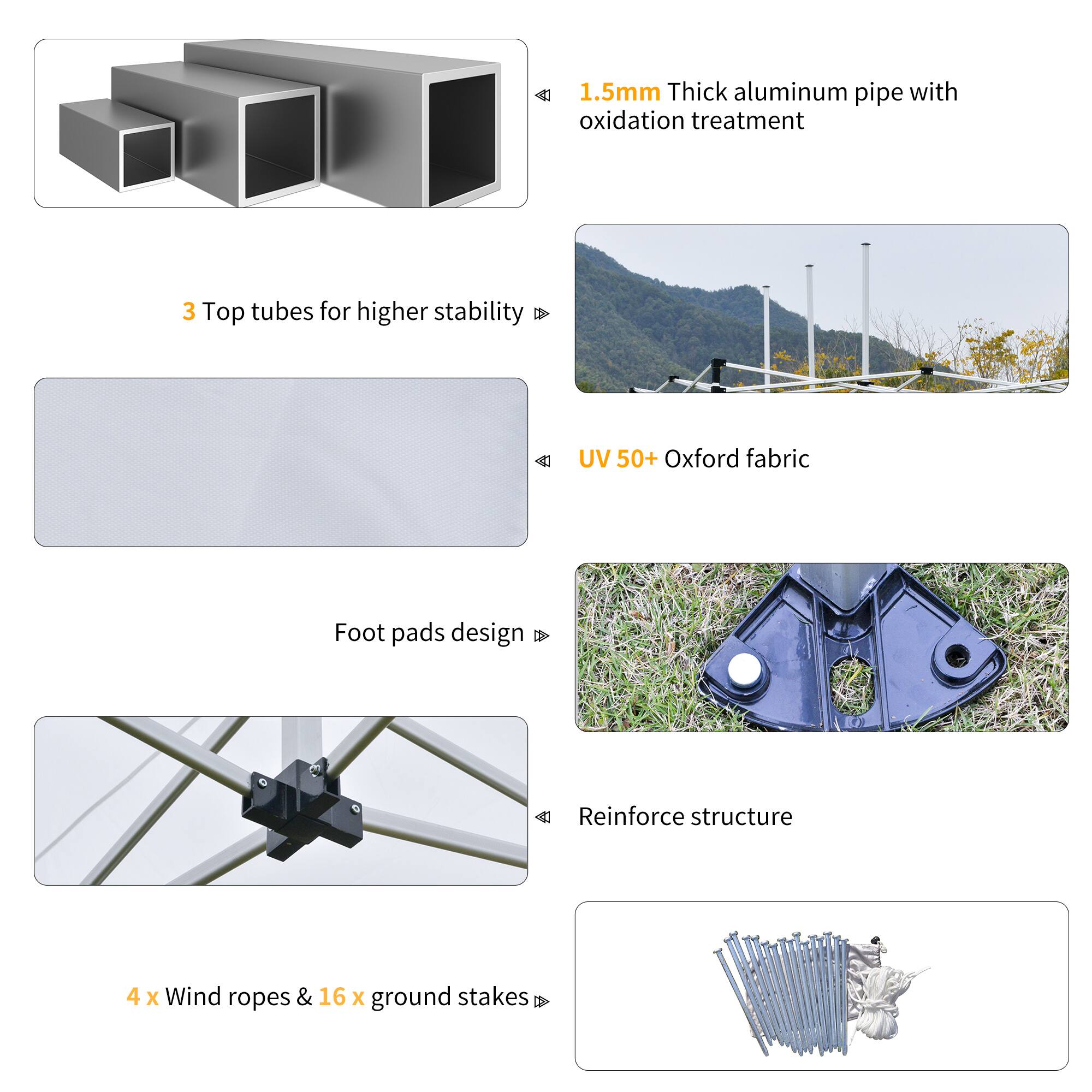 1.5mm Thick aluminum pipe with oxidation treatment

3 Top tubes for higher stability

UV 50+ Oxford fabric

Foot pads design

Reinforce structure

4 x Wind ropes & 16 x ground stakes