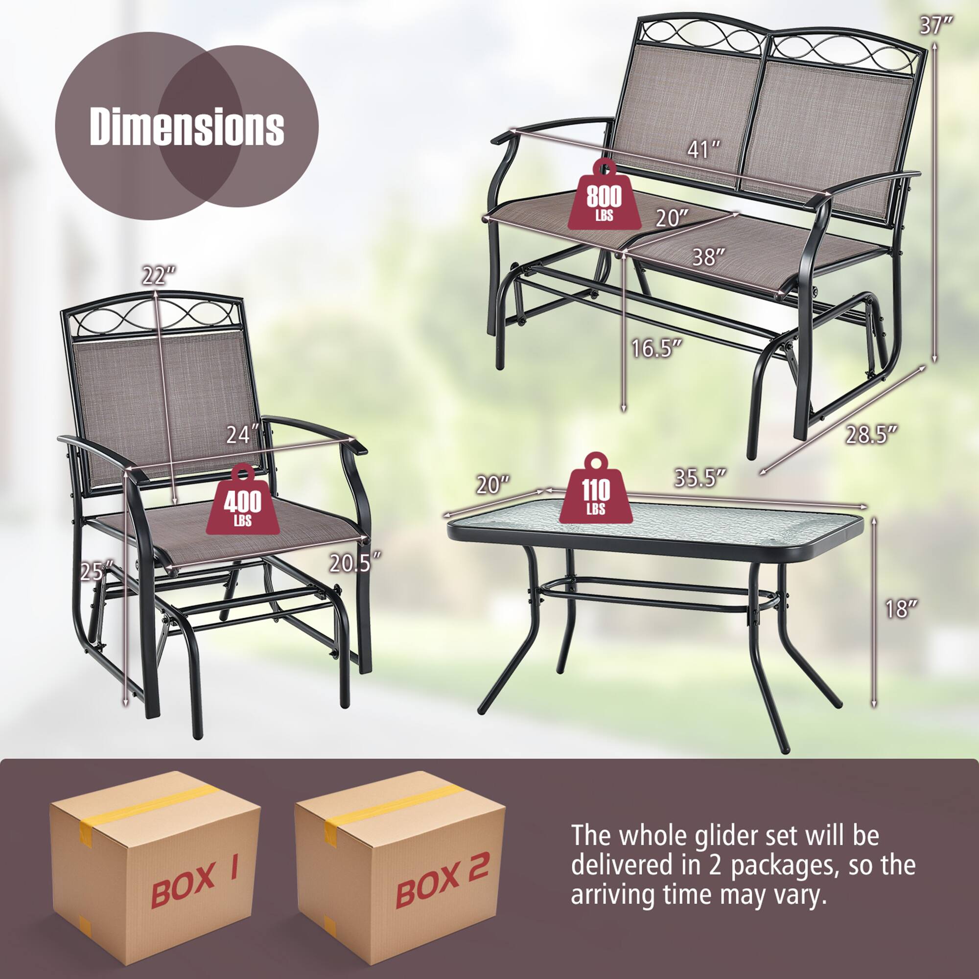37" Dimensions 41" 800 LBS 20" 22" 38" 16.5" 24" 400 LBS 20" 110 LBS 35.5" 28.5" 25" 20.5" 18" I BOX 2 BOX

The whole glider set will be delivered in 2 packages, so the arriving time may vary.