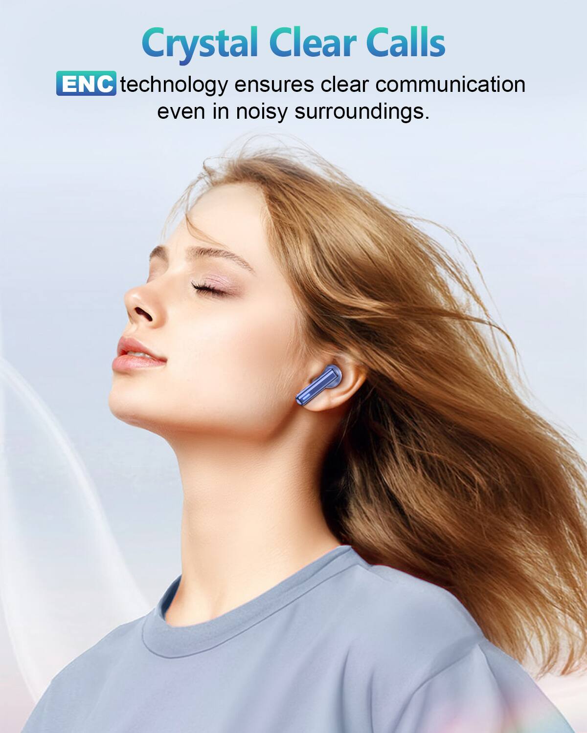 Crystal Clear Calls  
ENC technology ensures clear communication even in noisy surroundings.