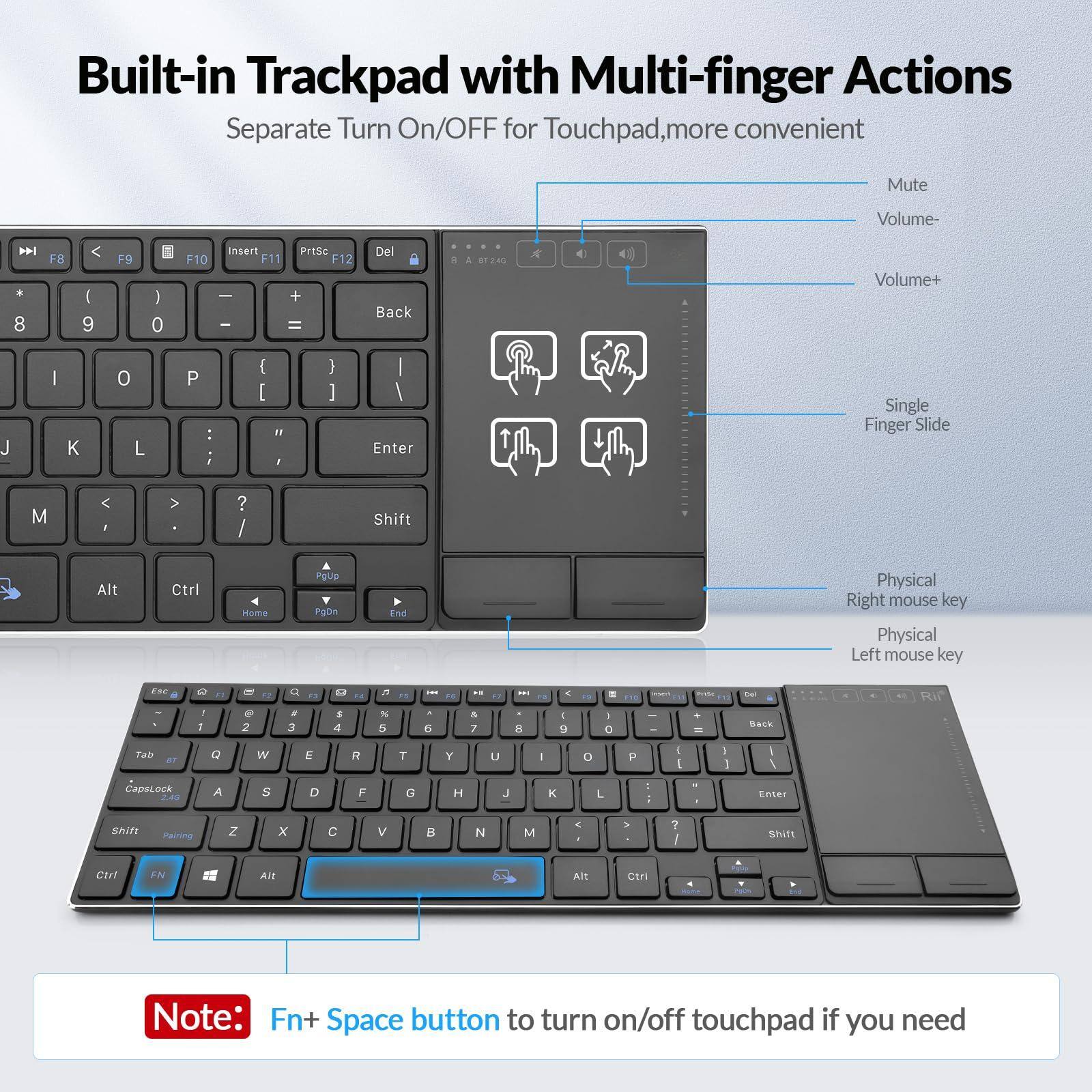 Built-in Trackpad with Multi-finger Actions  
Separate Turn On/Off for Touchpad, more convenient  

- Mute
- Volume-
- Volume+
- Single Finger Slide
- Physical Right mouse key
- Physical Left mouse key

Note: Fn + Space button to turn on/off touchpad if you need
