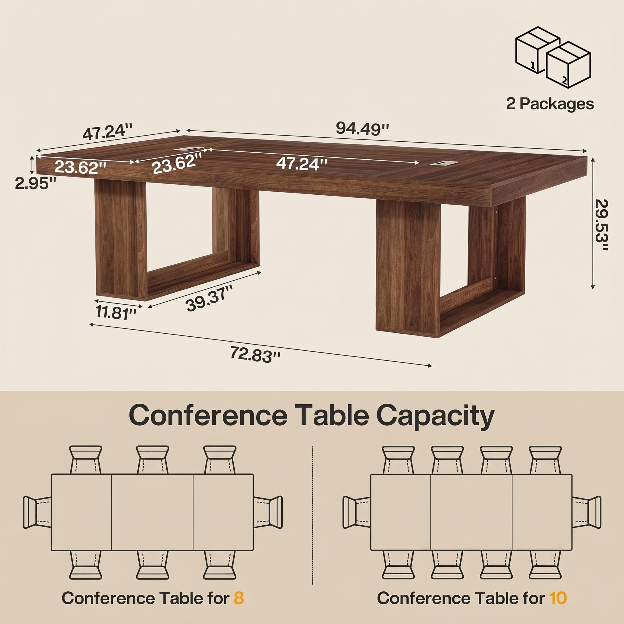 47.24" 94.49" 23.62" 23.62" 47.24" 2.95" 11.81" 39.37" 72.83"  
2 Packages 29.53"  
Conference Table Capacity  
Conference Table for 8  
Conference Table for 10