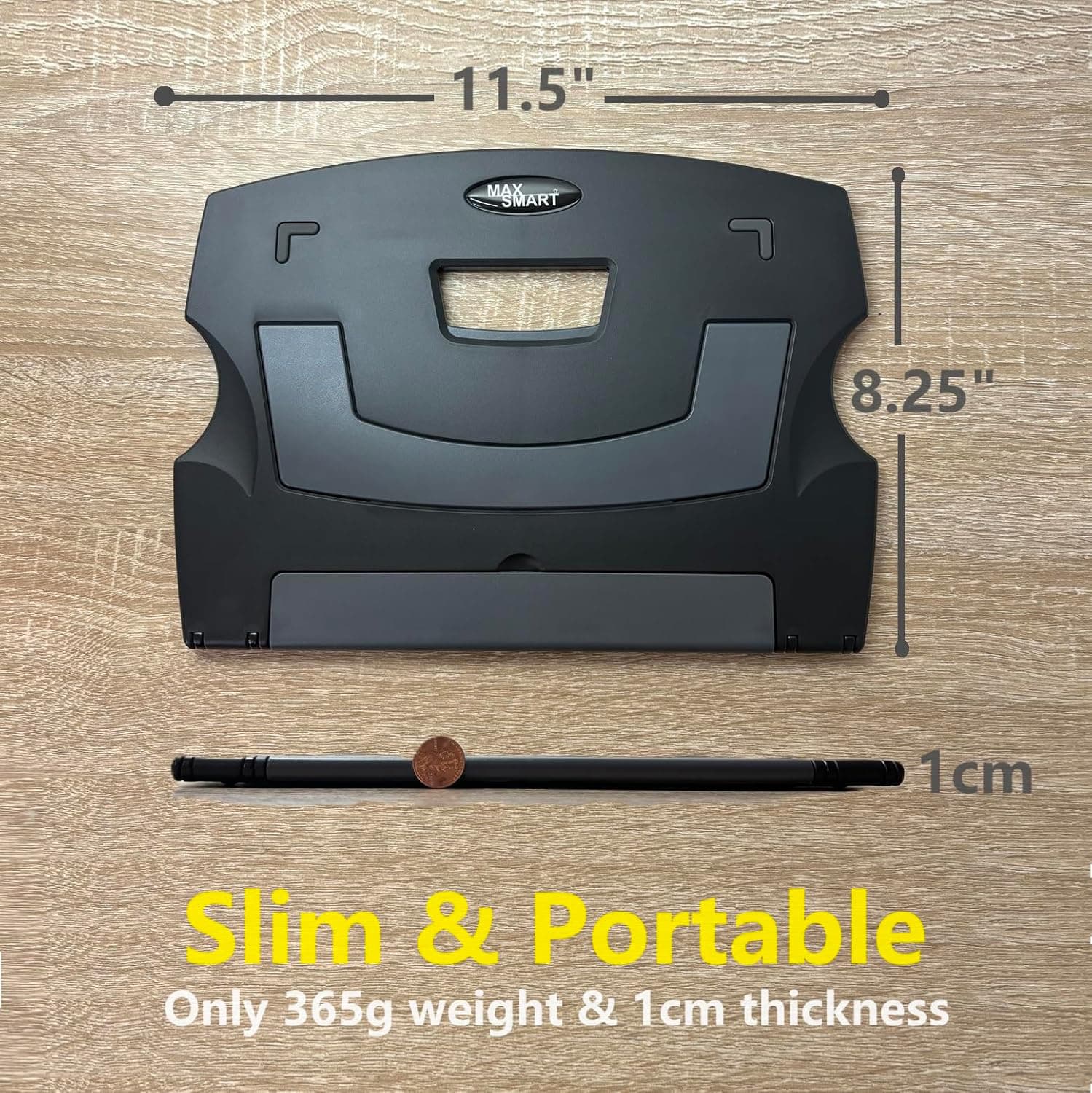 11.5" MAX SMART 8.25" 1cm Slim & Portable Only 365g weight & 1cm thickness