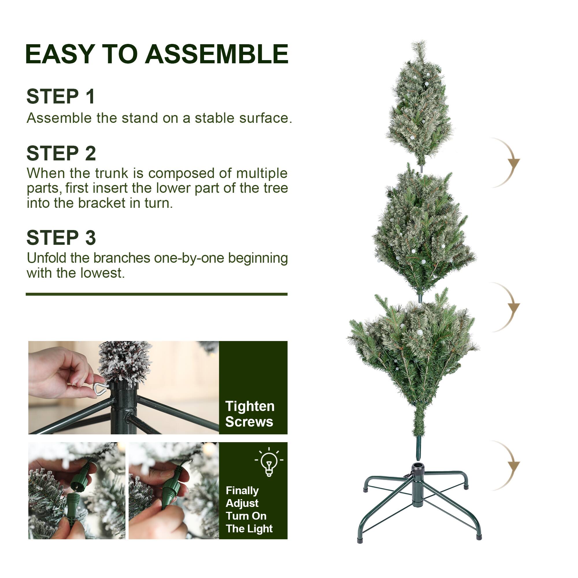EASY TO ASSEMBLE

STEP 1
Assemble the stand on a stable surface.

STEP 2
When the trunk is composed of multiple parts, first insert the lower part of the tree into the bracket in turn.

STEP 3
Unfold the branches one-by-one beginning with the lowest.

Tighten Screws

Finally Adjust Turn On The Light