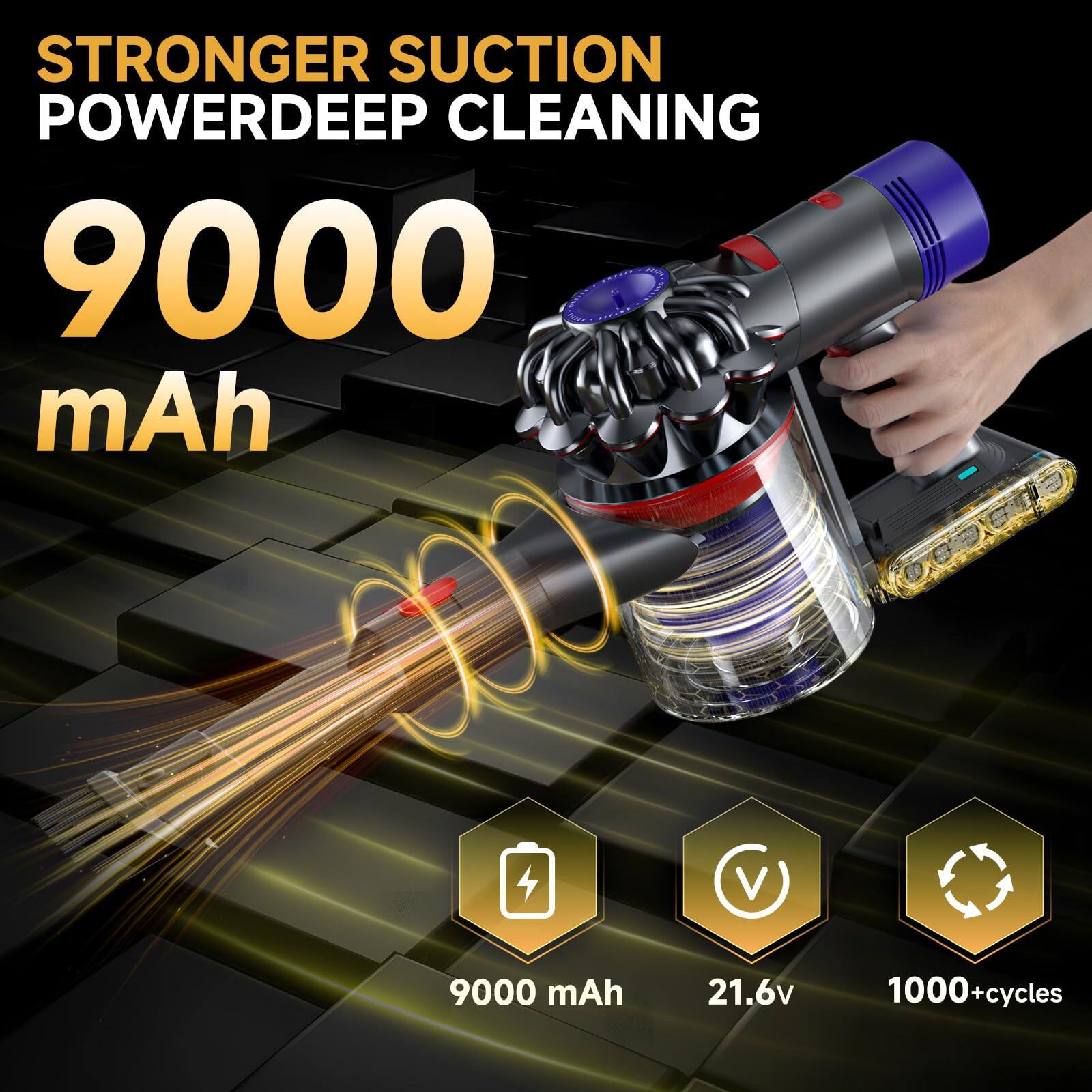 STRONGER SUCTION POWERDEEP CLEANING  
9000 mAh  
21.6V  
1000+ cycles