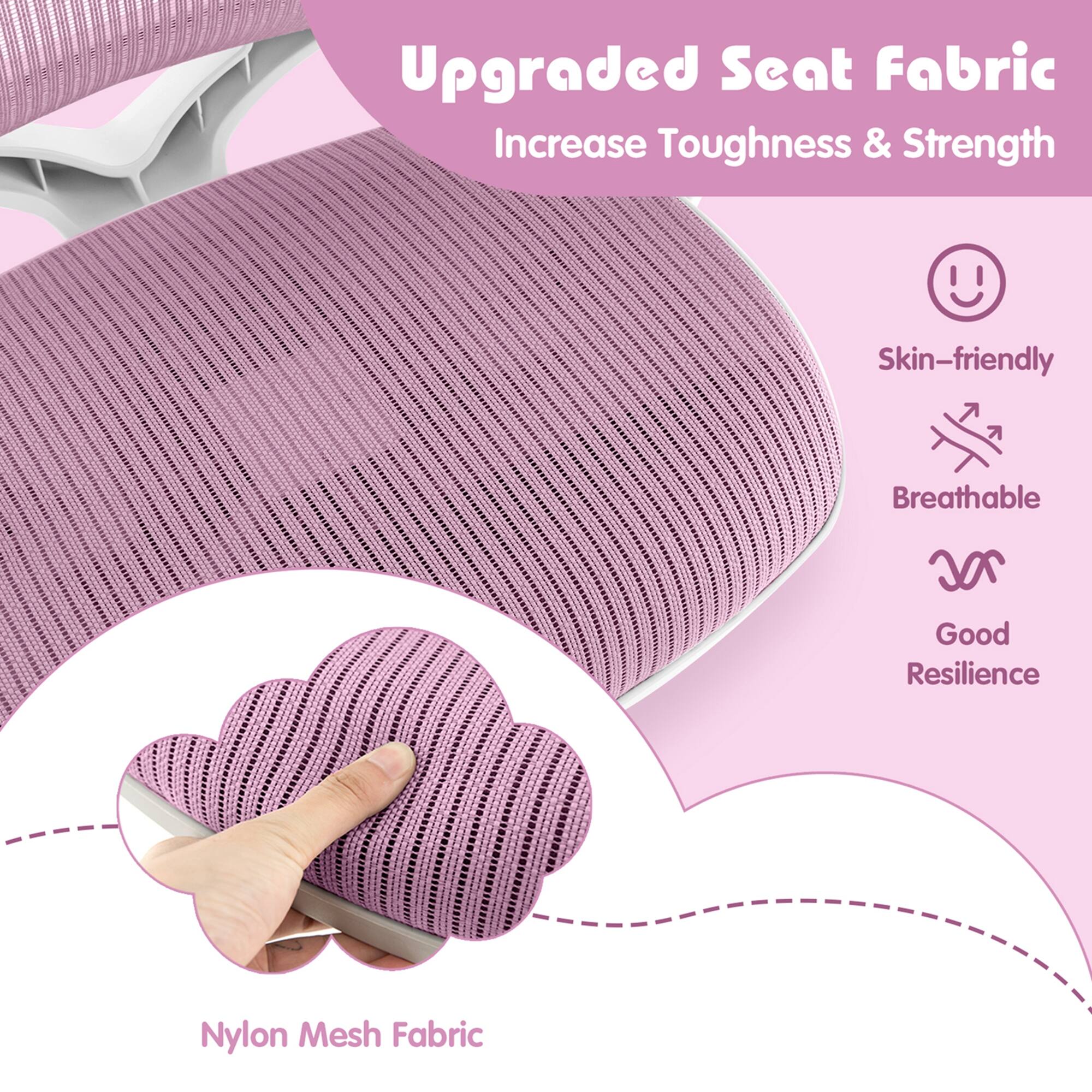 Upgraded Seat Fabric
Increase Toughness & Strength
Skin-friendly
Breathable
Good Resilience
Nylon Mesh Fabric