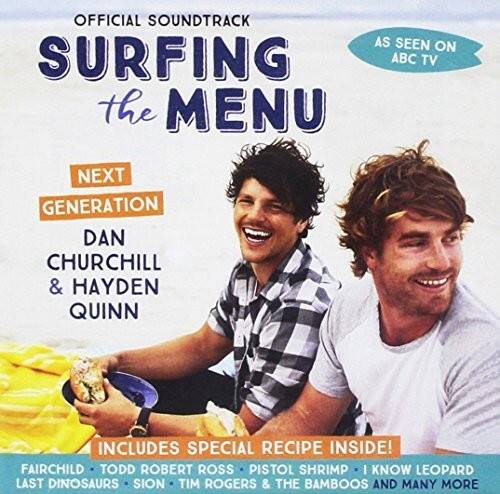 OFFICIAL SOUNDTRACK  
SURFING THE MENU  

NEXT GENERATION  
DAN CHURCHILL & HAYDEN QUINN  

AS SEEN ON ABC TV  

INCLUDES SPECIAL RECIPE INSIDE!  

FAIRCHILD - TODD ROBERT ROSS - PISTOL SHRIMP - I KNOW LEOPARD - LAST DINOSAURS - SION - TIM ROGERS & THE BAMBOOS AND MANY MORE