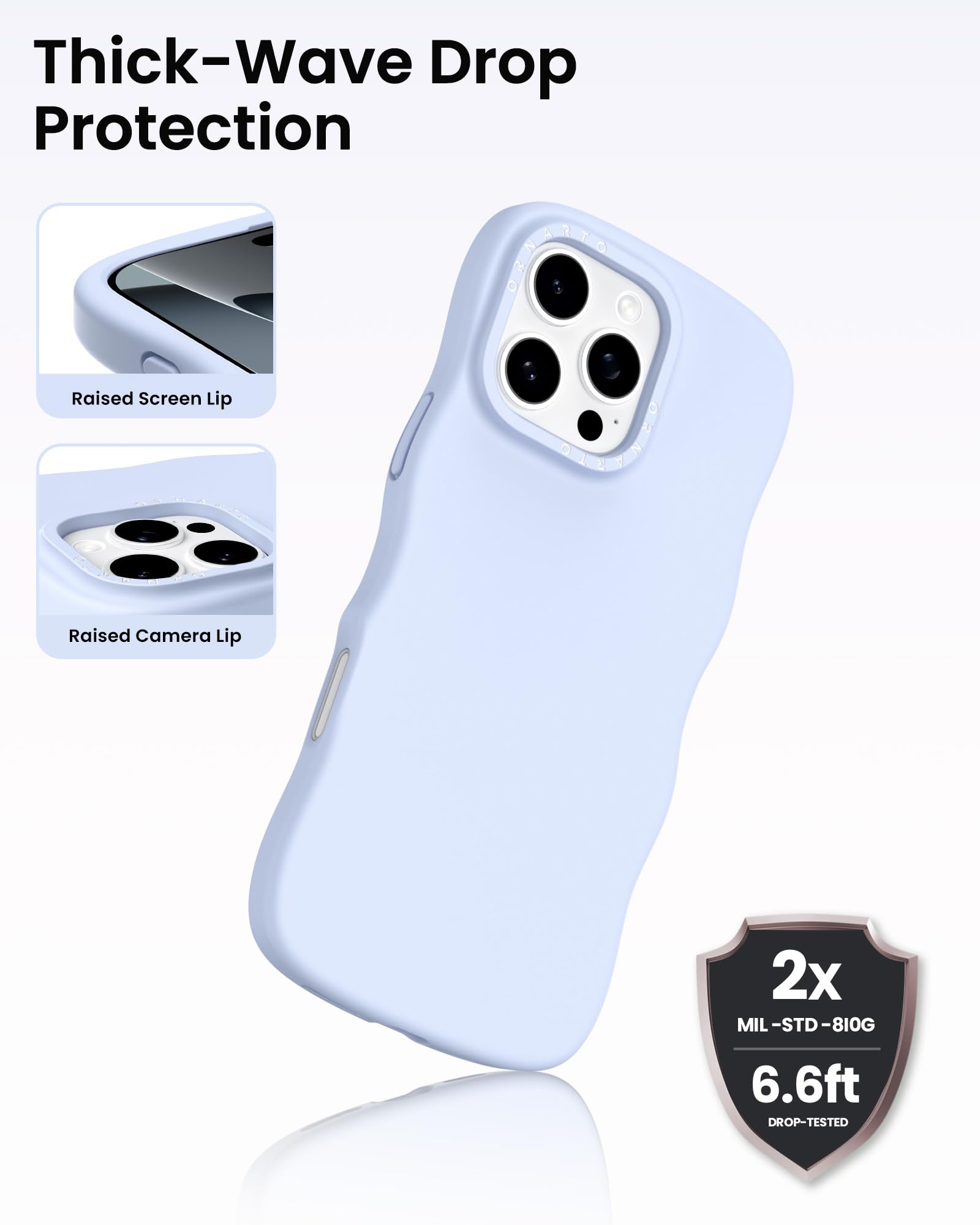 Thick-Wave Drop Protection

Raised Screen Lip

Raised Camera Lip

2x MIL-STD-810G 6.6ft DROP-TESTED