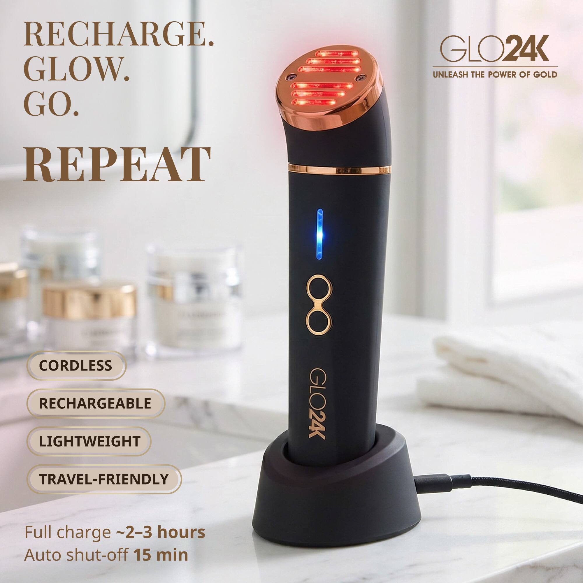 RECHARGE. GLOW. GO. REPEAT

GLO24K
UNLEASH THE POWER OF GOLD

CORDLESS
RECHARGEABLE
LIGHTWEIGHT
TRAVEL-FRIENDLY

Full charge ~2-3 hours
Auto shut-off 15 min