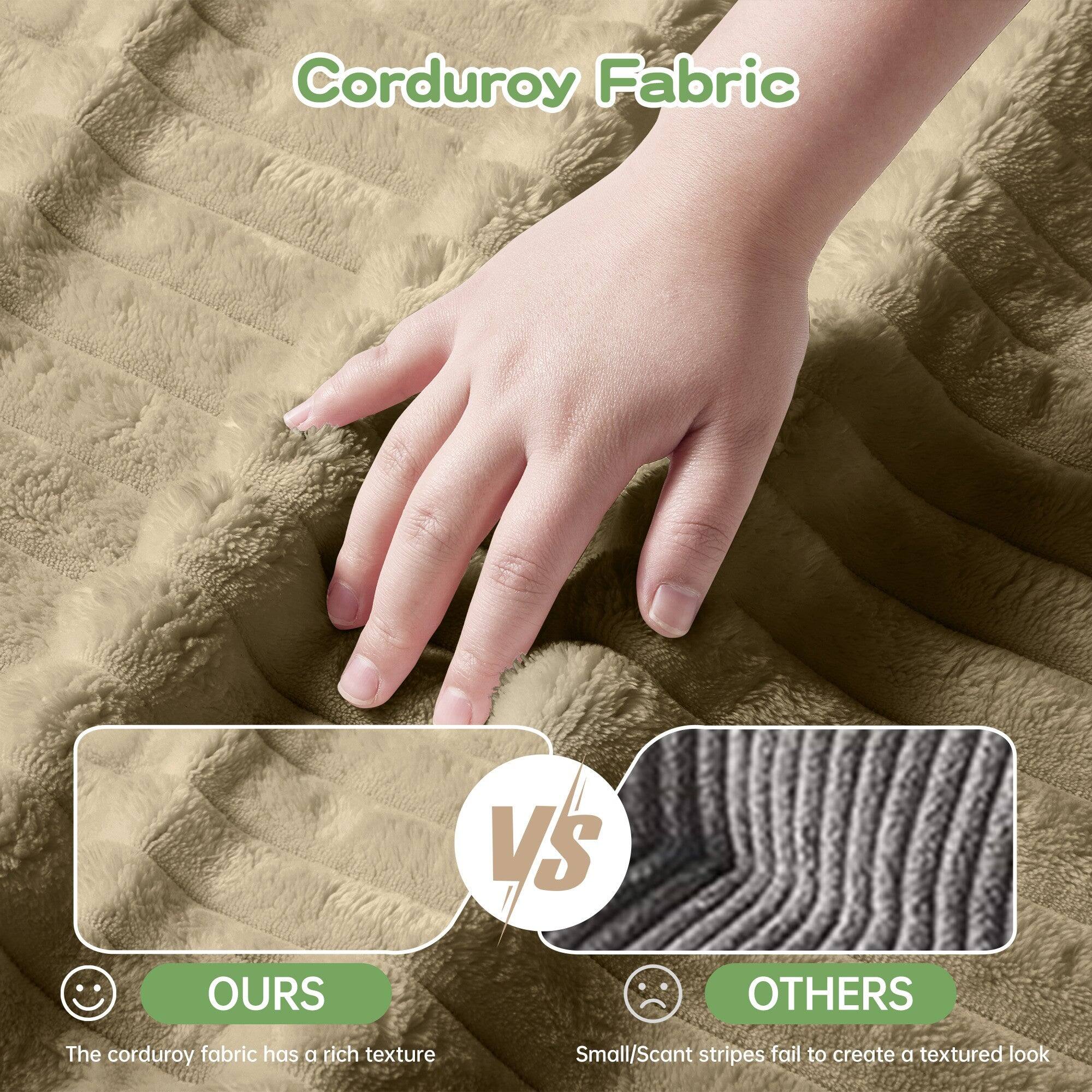 Corduroy Fabric

**OURS**  
The corduroy fabric has a rich texture

**VS**

**OTHERS**  
Small/scant stripes fail to create a textured look