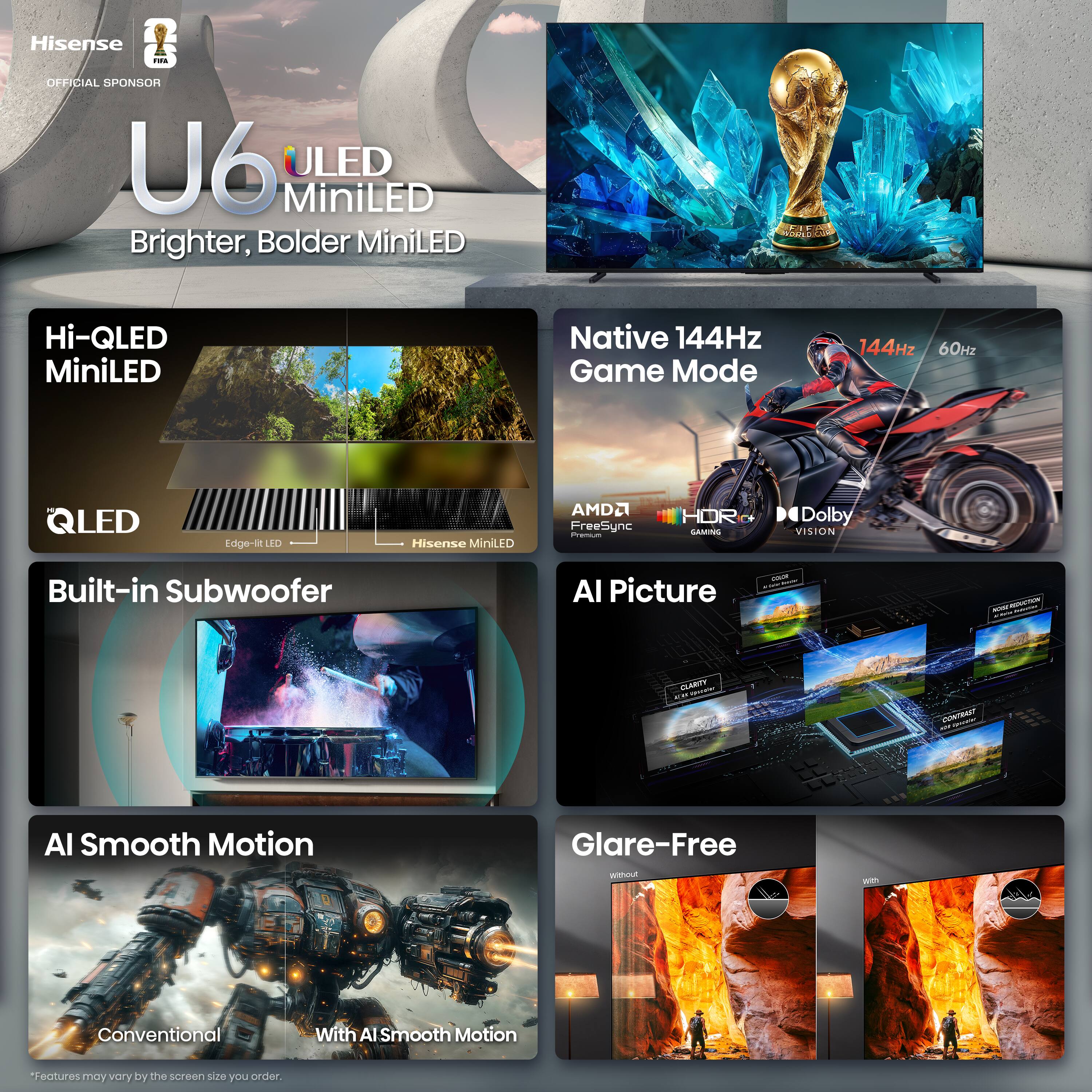 Hisense U6 ULED MiniLED Brighter, Bolder MiniLED Hi-QLED MiniLED Native 144Hz Game Mode 144Hz 60Hz QLED Edge-lit LED Hisense MiniLED AMD FreeSync - HDR AMINS Dolby VISION Built-in Subwoofer AI Picture - - - - - FLAIRY ... OaUEr CORTRAY - - AI Smooth Motion Glare-Free wmn Weh Conventional With AI Smooth Motion Features may vary by the screen size you order.