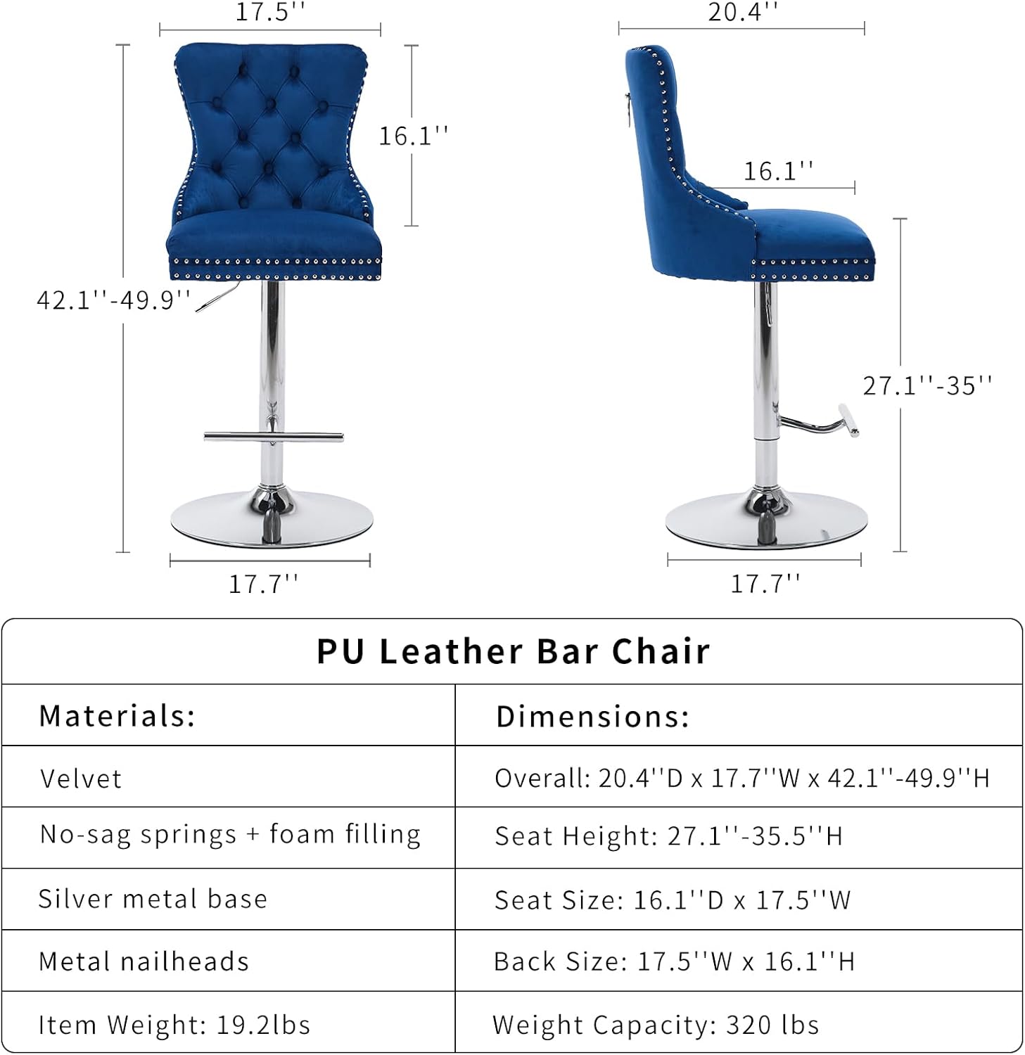 **PU Leather Bar Chair**

**Materials:**
- Velvet
- No-sag springs + foam filling
- Silver metal base
- Metal nailheads
- Item Weight: 19.2lbs

**Dimensions:**
- Overall: 20.4" D x 17.7" W x 42.1" - 49.9" H
- Seat Height: 27.1" - 35.5" H
- Seat Size: 16.1" D x 17.5" W
- Back Size: 17.5" W x 16.1" H
- Weight Capacity: 320 lbs