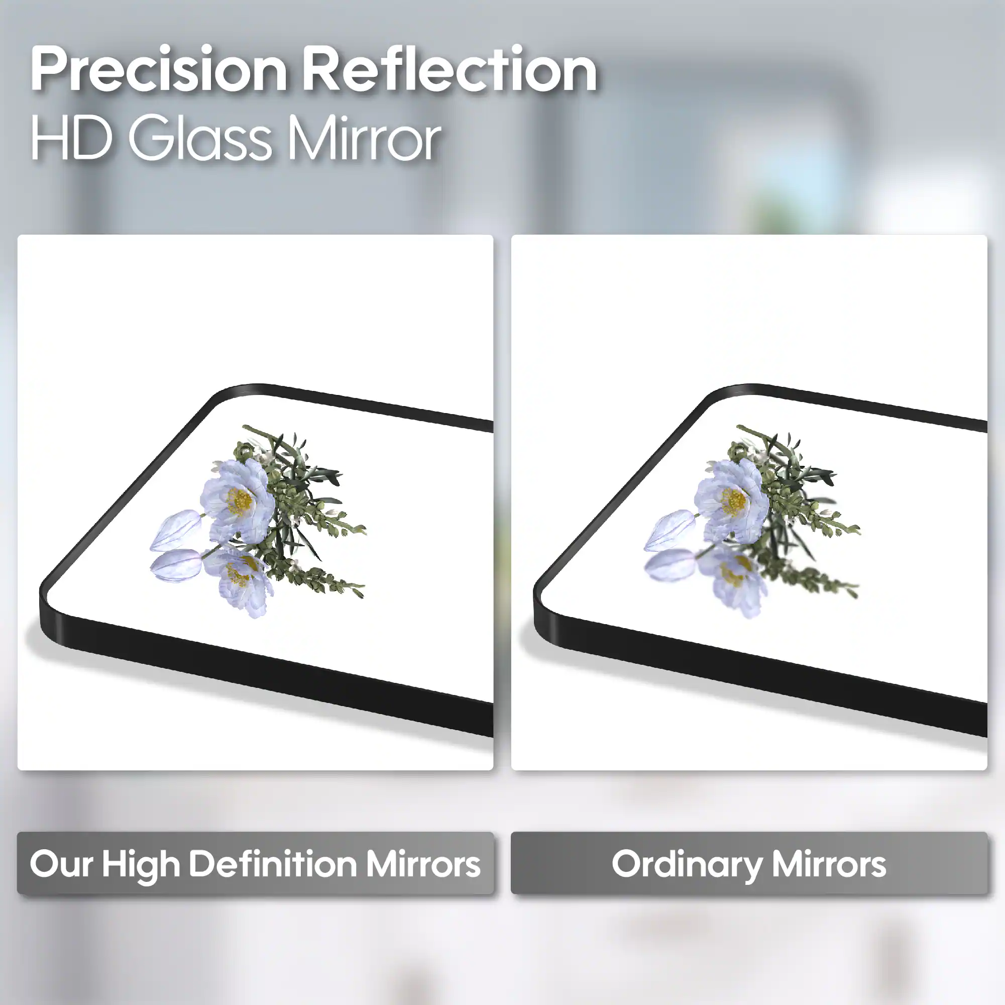 Precision Reflection HD Glass Mirror

Our High Definition Mirrors

Ordinary Mirrors