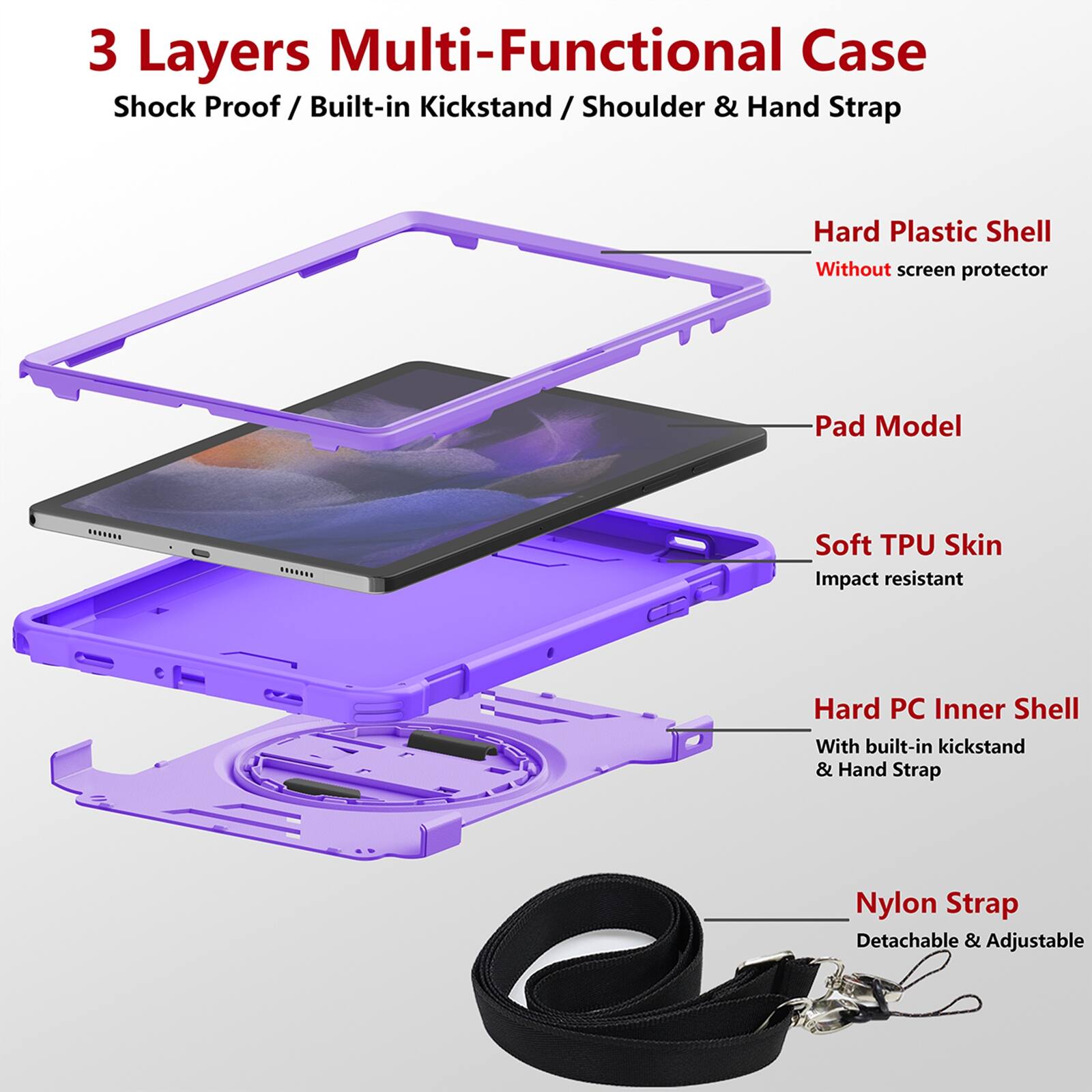 3 Layers Multi-Functional Case  
Shock Proof / Built-in Kickstand / Shoulder & Hand Strap  

Hard Plastic Shell  
Without screen protector  

Pad Model  

Soft TPU Skin  
Impact resistant  

Hard PC Inner Shell  
With built-in kickstand & Hand Strap  

Nylon Strap  
Detachable & Adjustable