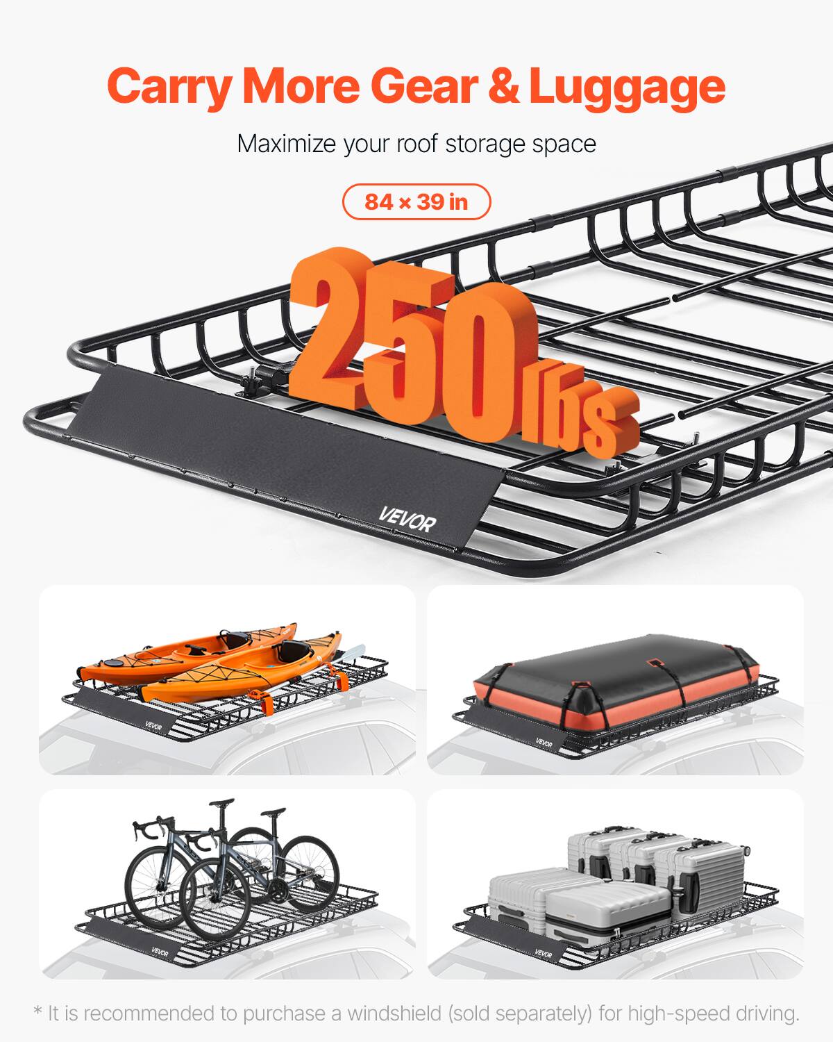 Carry More Gear & Luggage  
Maximize your roof storage space  
84 x 39 in  
250 lbs  

*It is recommended to purchase a windshield (sold separately) for high-speed driving.