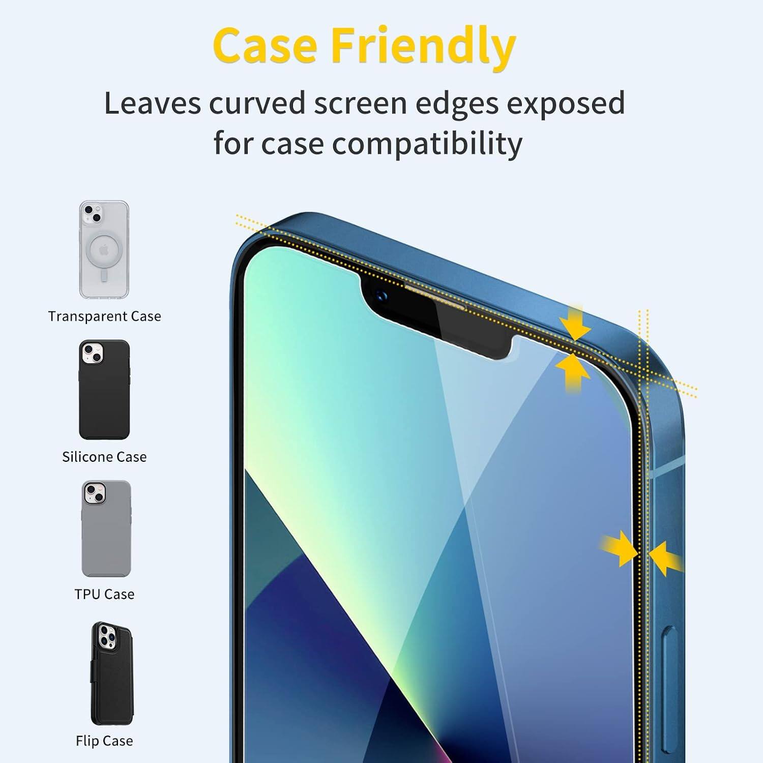 Case Friendly  
Leaves curved screen edges exposed for case compatibility  

Transparent Case  
Silicone Case  
TPU Case  
Flip Case