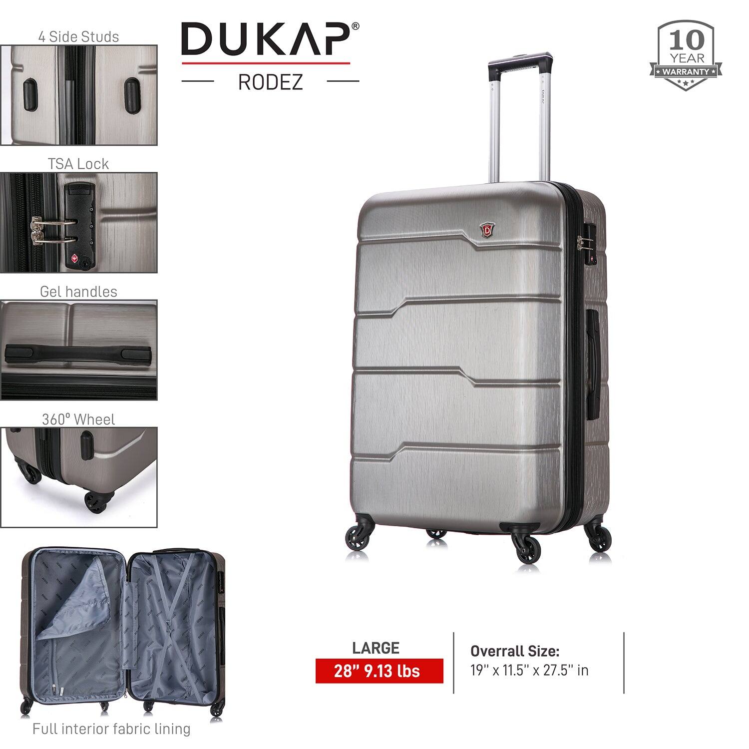 - 4 Side Studs
- TSA Lock
- Gel handles
- 360° Wheel
- Full interior fabric lining

DUKAP RODEZ

10 YEAR WARRANTY

LARGE
28" 9.13 lbs

Overall Size: 19" x 11.5" x 27.5" in