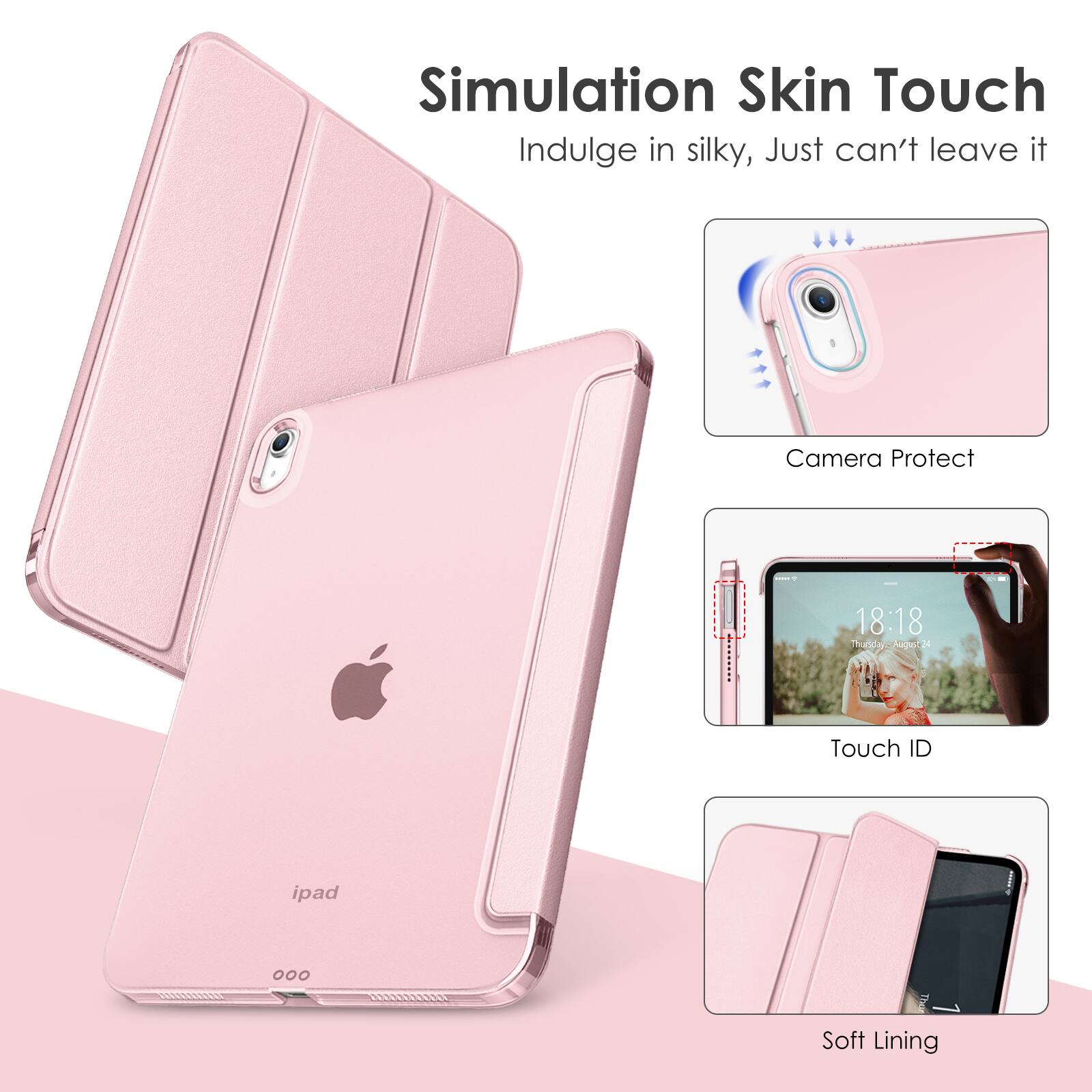 Simulation Skin Touch  
Indulge in silky, Just can't leave it  

Camera Protect  

Touch ID  

Soft Lining