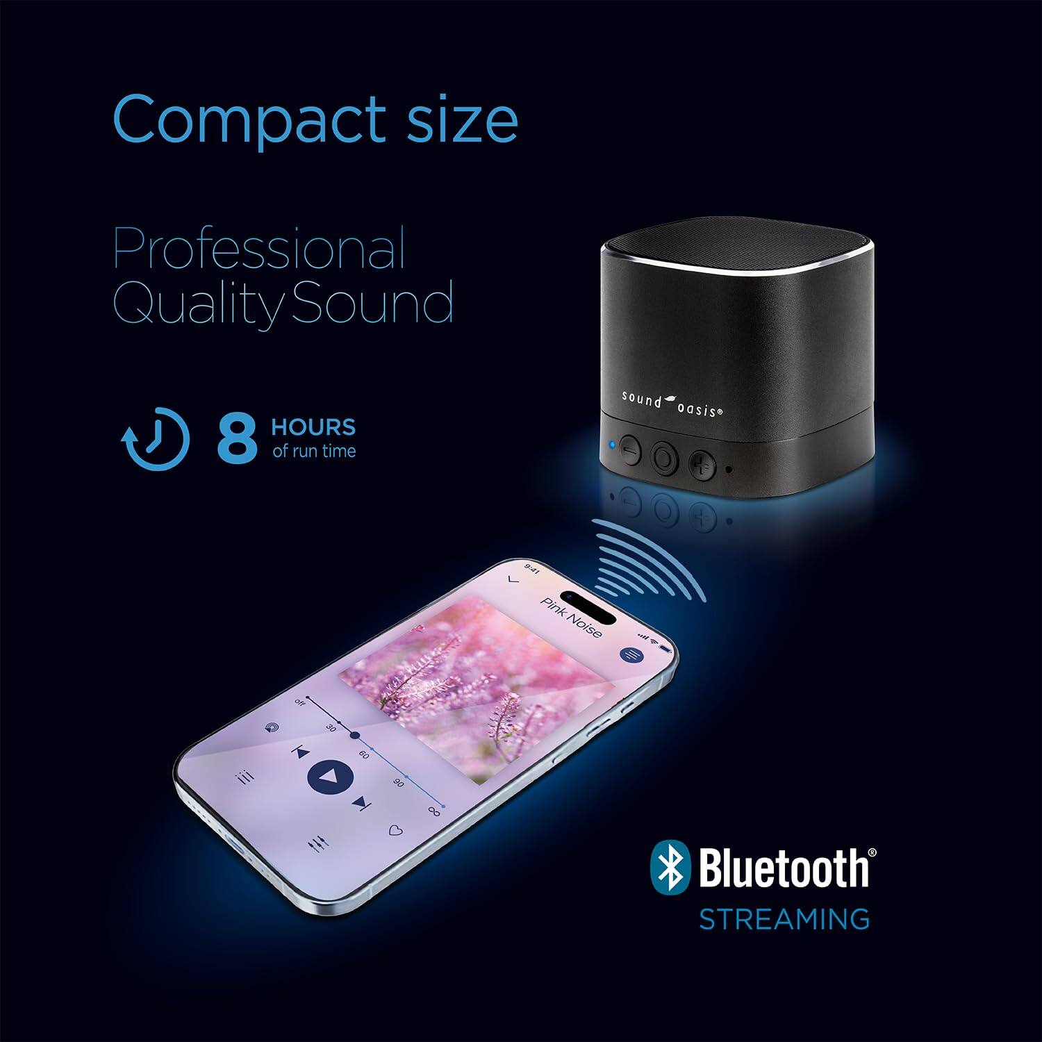 Compact size, Professional Quality Sound, 8 HOURS of run time, sound oasis*, Pink Noise, MOD, Bluetooth STREAMING