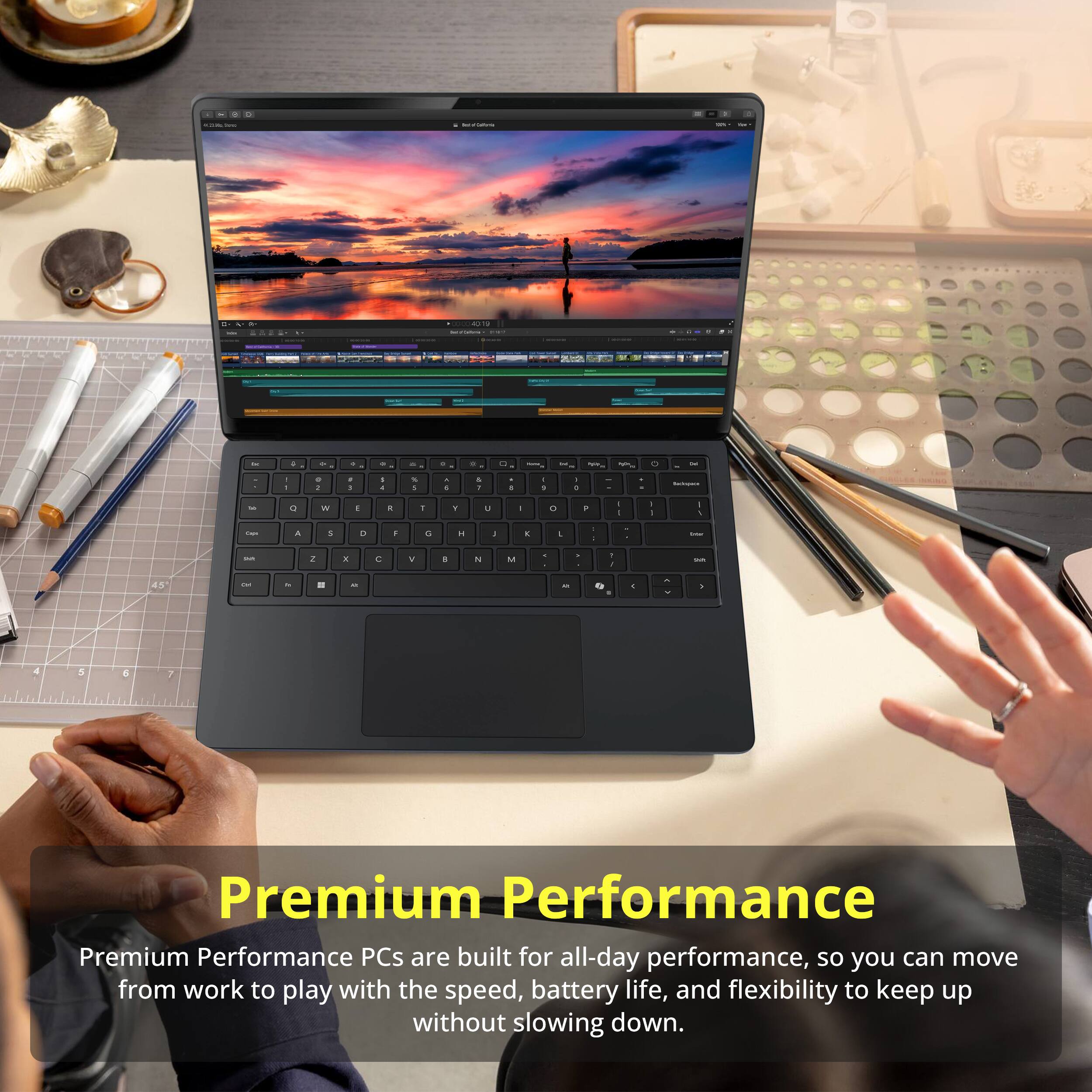 Premium Performance

Premium Performance PCs are built for all-day performance, so you can move from work to play with the speed, battery life, and flexibility to keep up without slowing down.