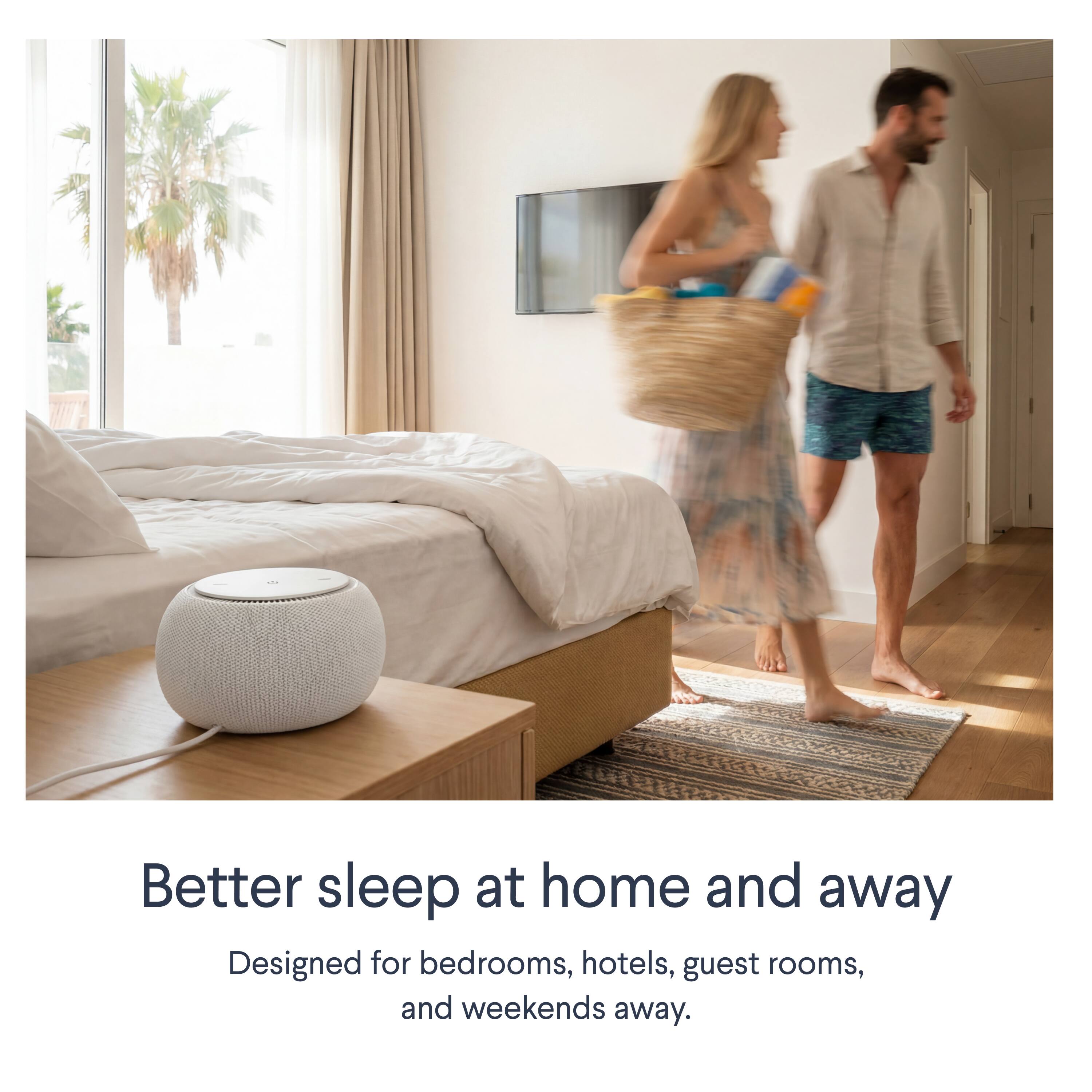 Better sleep at home and away  
Designed for bedrooms, hotels, guest rooms, and weekends away.