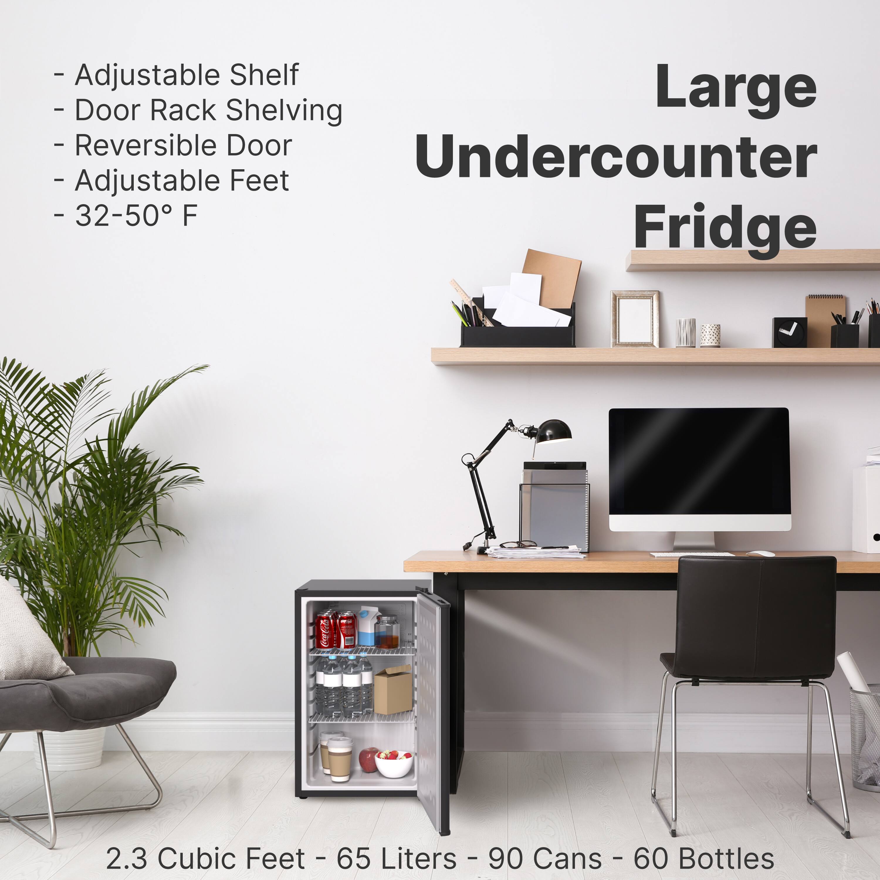 - Adjustable Shelf
- Door Rack Shelving
- Reversible Door
- Adjustable Feet
- 32-50° F

Large Undercounter Fridge

2.3 Cubic Feet - 65 Liters - 90 Cans - 60 Bottles