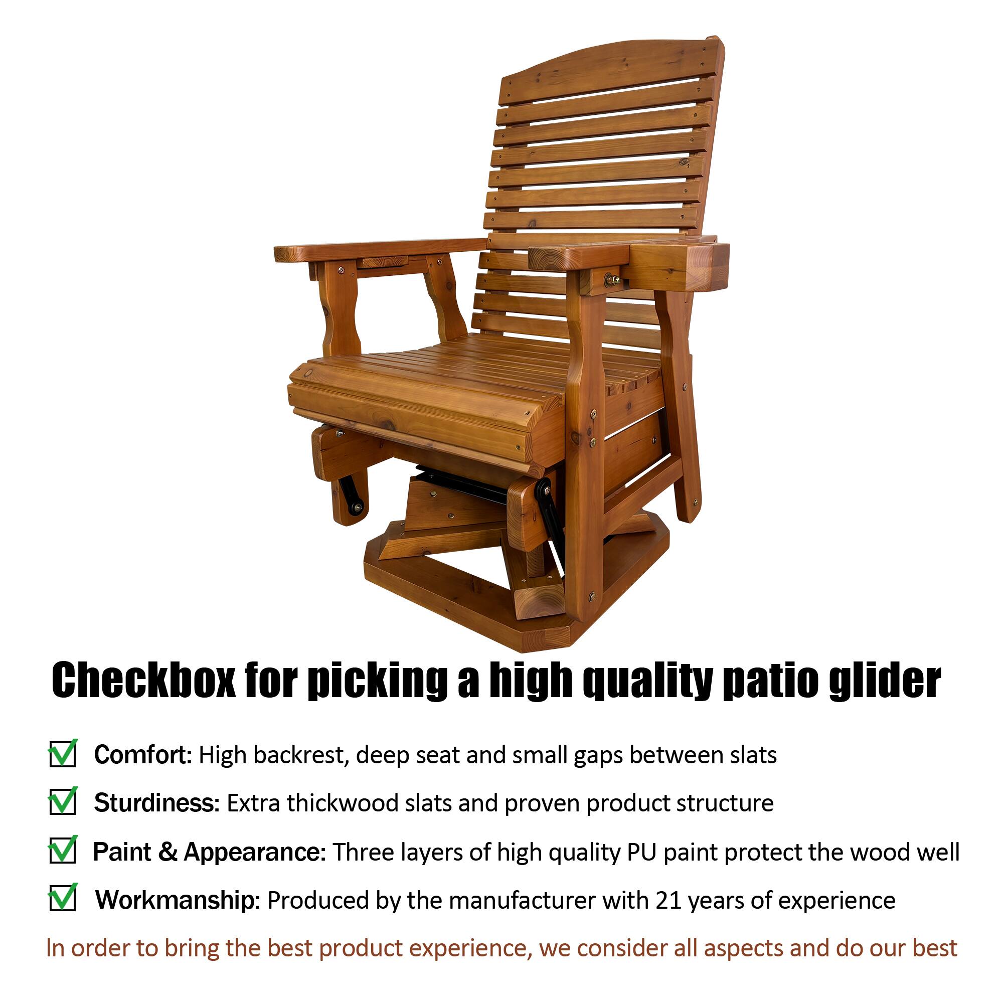 Checkbox for picking a high quality patio glider

Comfort: High backrest, deep seat and small gaps between slats  
Sturdiness: Extra thickwood slats and proven product structure  
Paint & Appearance: Three layers of high quality PU paint protect the wood well  
Workmanship: Produced by the manufacturer with 21 years of experience  

In order to bring the best product experience, we consider all aspects and do our best