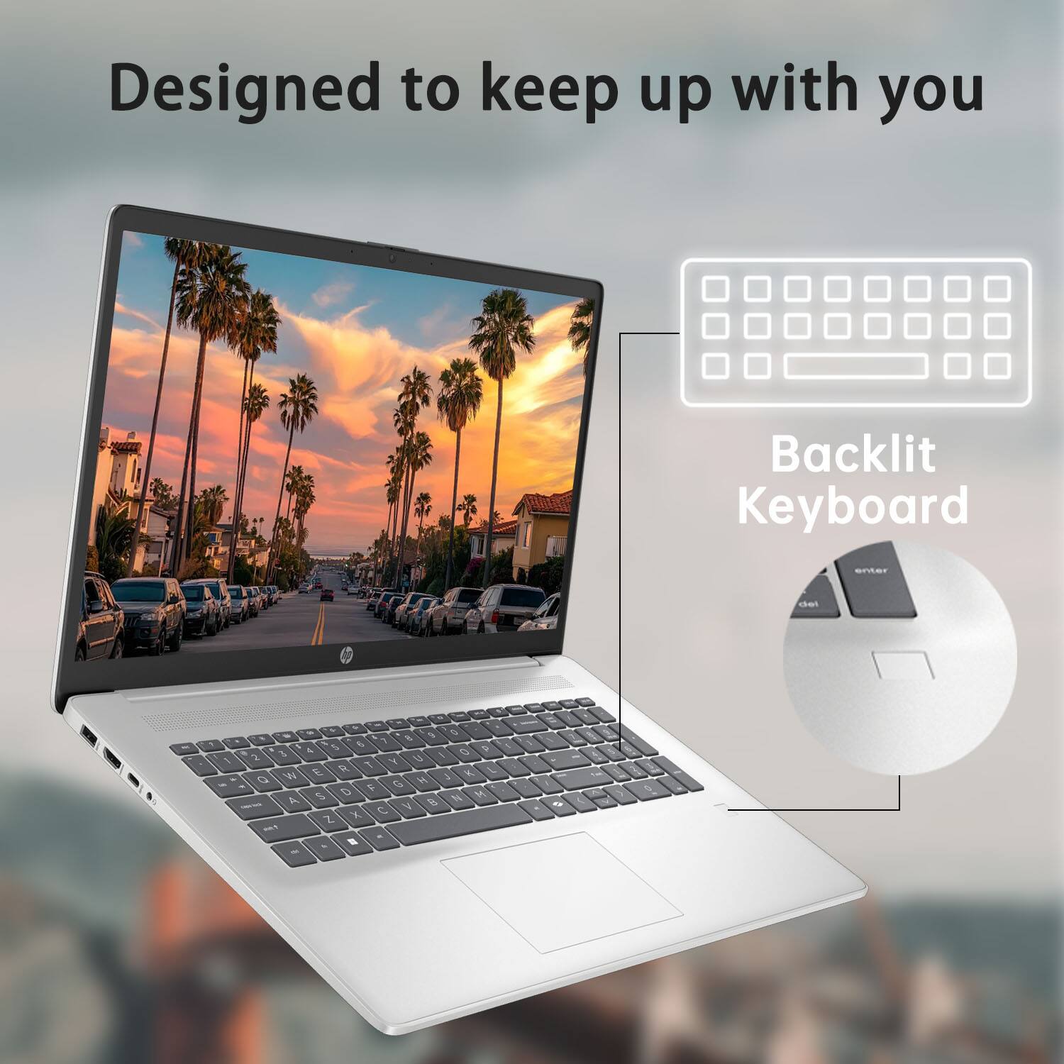 Designed to keep up with you  
Backlit Keyboard